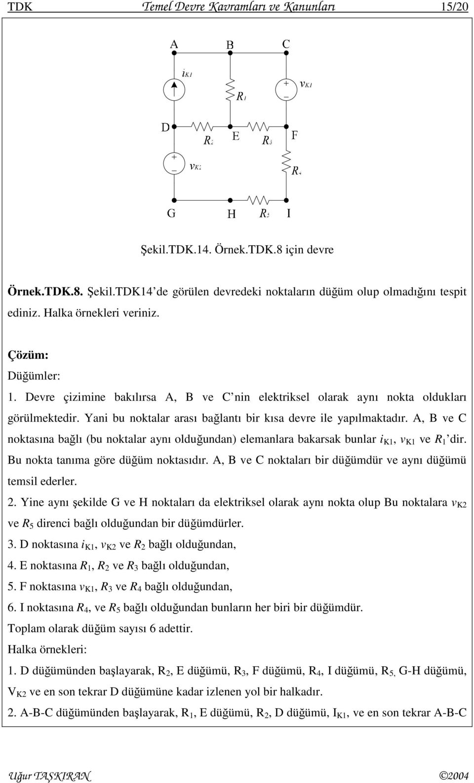 A, B ve C noktasına bağlı (bu noktalar aynı olduğundan) elemanlara bakarsak bunlar K, v K ve R dr. Bu nokta tanıma göre düğüm noktasıdır. A, B ve C noktaları br düğümdür ve aynı düğümü temsl ederler.