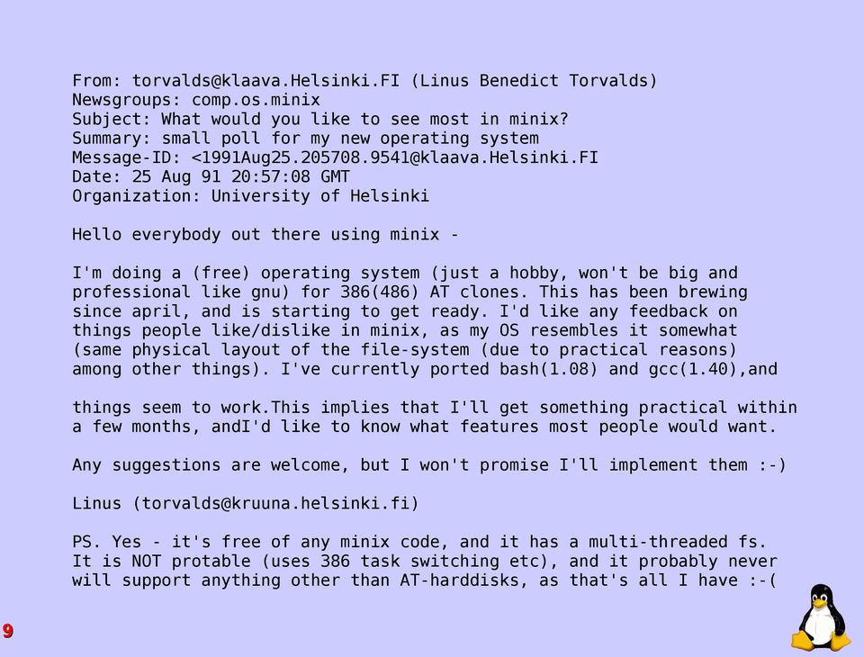 FI Date: 25 Aug 91 20:57:08 GMT Organization: University of Helsinki Hello everybody out there using minix - I'm doing a (free) operating system (just a hobby, won't be big and professional like gnu)