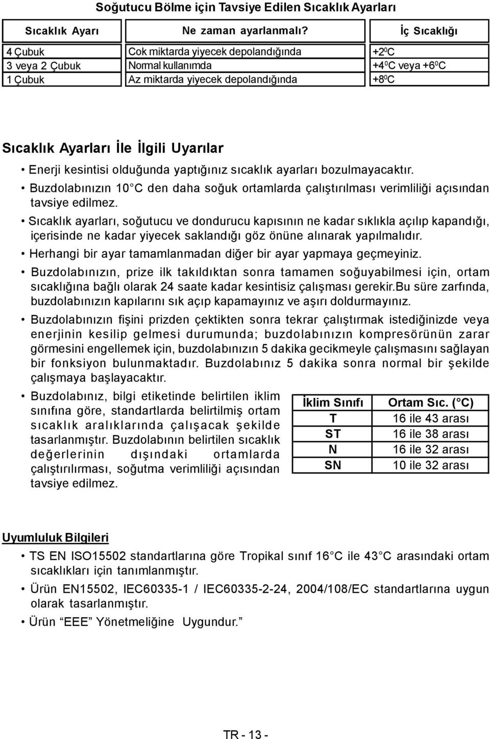 Uyarılar Enerji kesintisi olduğunda yaptığınız sıcaklık ayarları bozulmayacaktır. Buzdolabınızın 10 C den daha soğuk ortamlarda çalıştırılması verimliliği açısından tavsiye edilmez.