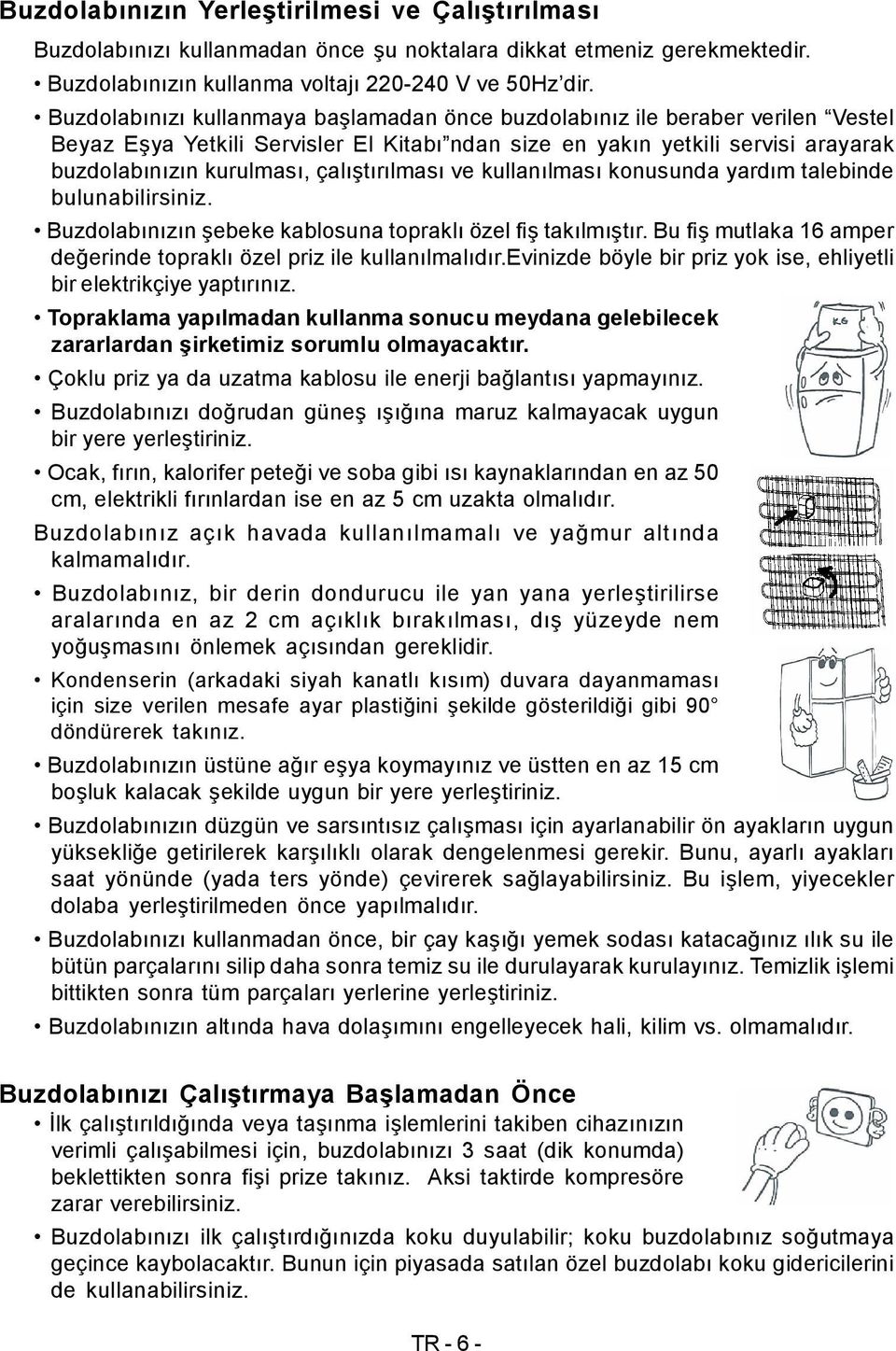 çalıştırılması ve kullanılması konusunda yardım talebinde bulunabilirsiniz. Buzdolabınızın şebeke kablosuna topraklı özel fiş takılmıştır.