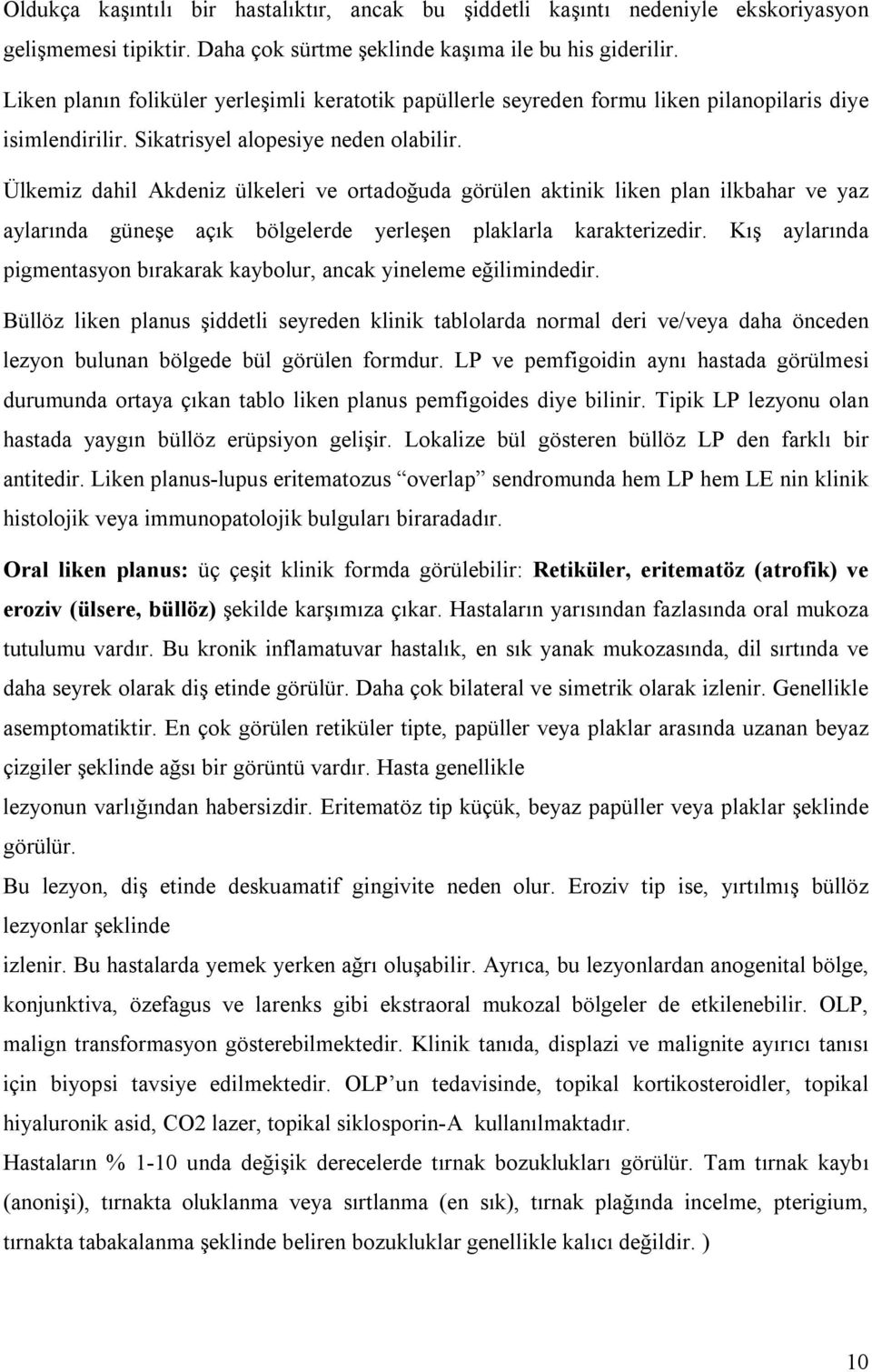 Ülkemiz dahil Akdeniz ülkeleri ve ortadoğuda görülen aktinik liken plan ilkbahar ve yaz aylarında güneşe açık bölgelerde yerleşen plaklarla karakterizedir.