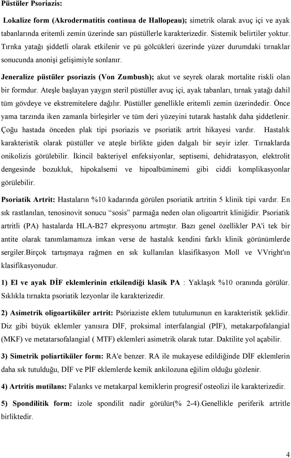 Jeneralize püstüler psoriazis (Von Zumbush); akut ve seyrek olarak mortalite riskli olan bir formdur.