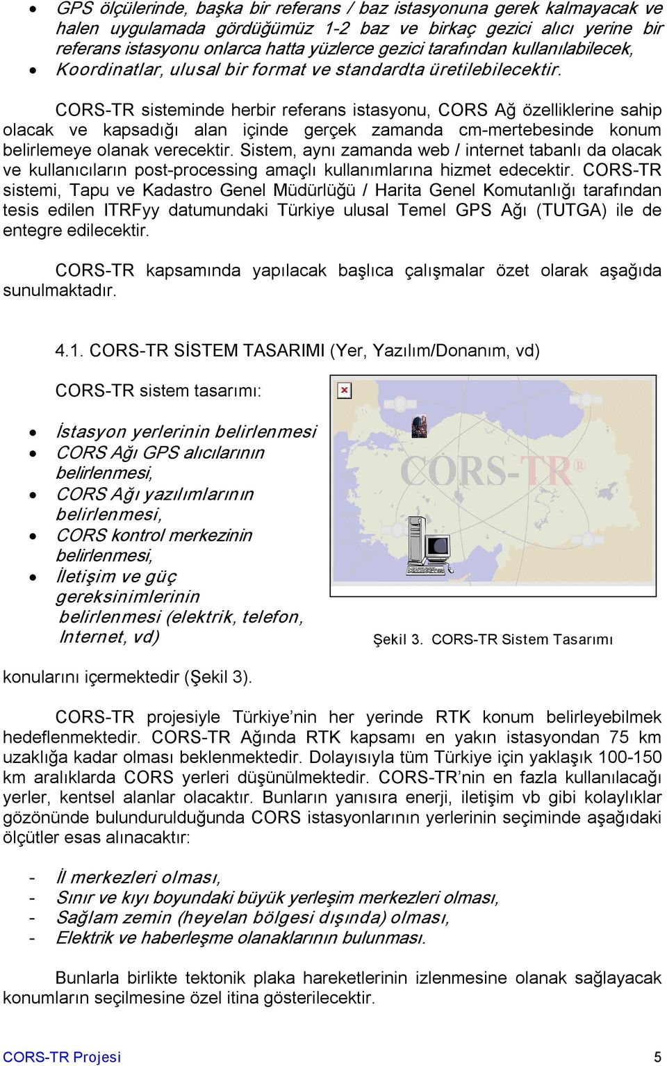CORS TR sisteminde herbir referans istasyonu, CORS Ağ özelliklerine sahip olacak ve kapsadığı alan içinde gerçek zamanda cm mertebesinde konum belirlemeye olanak verecektir.