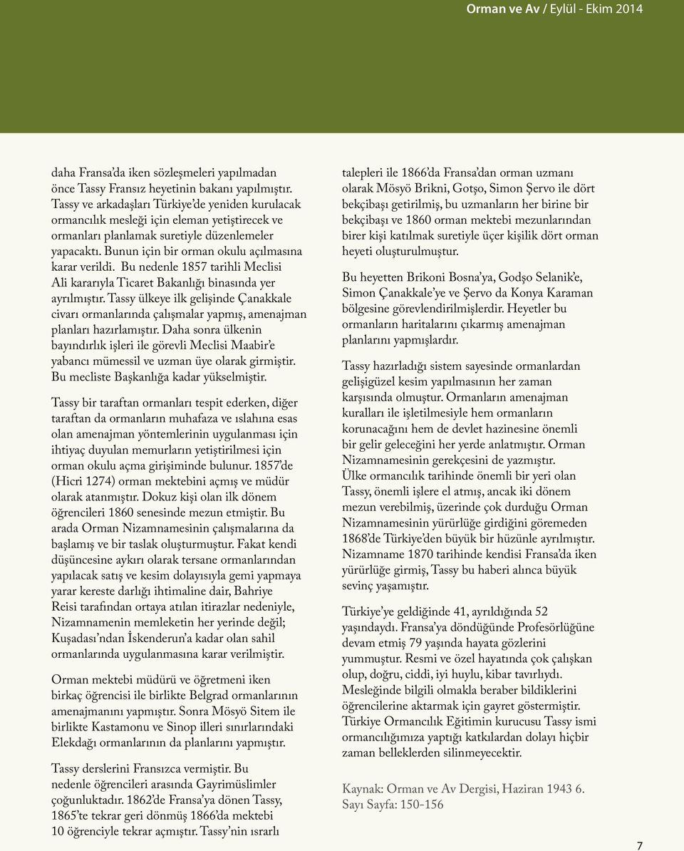 Bunun için bir orman okulu açılmasına karar verildi. Bu nedenle 1857 tarihli Meclisi Ali kararıyla Ticaret Bakanlığı binasında yer ayrılmıştır.