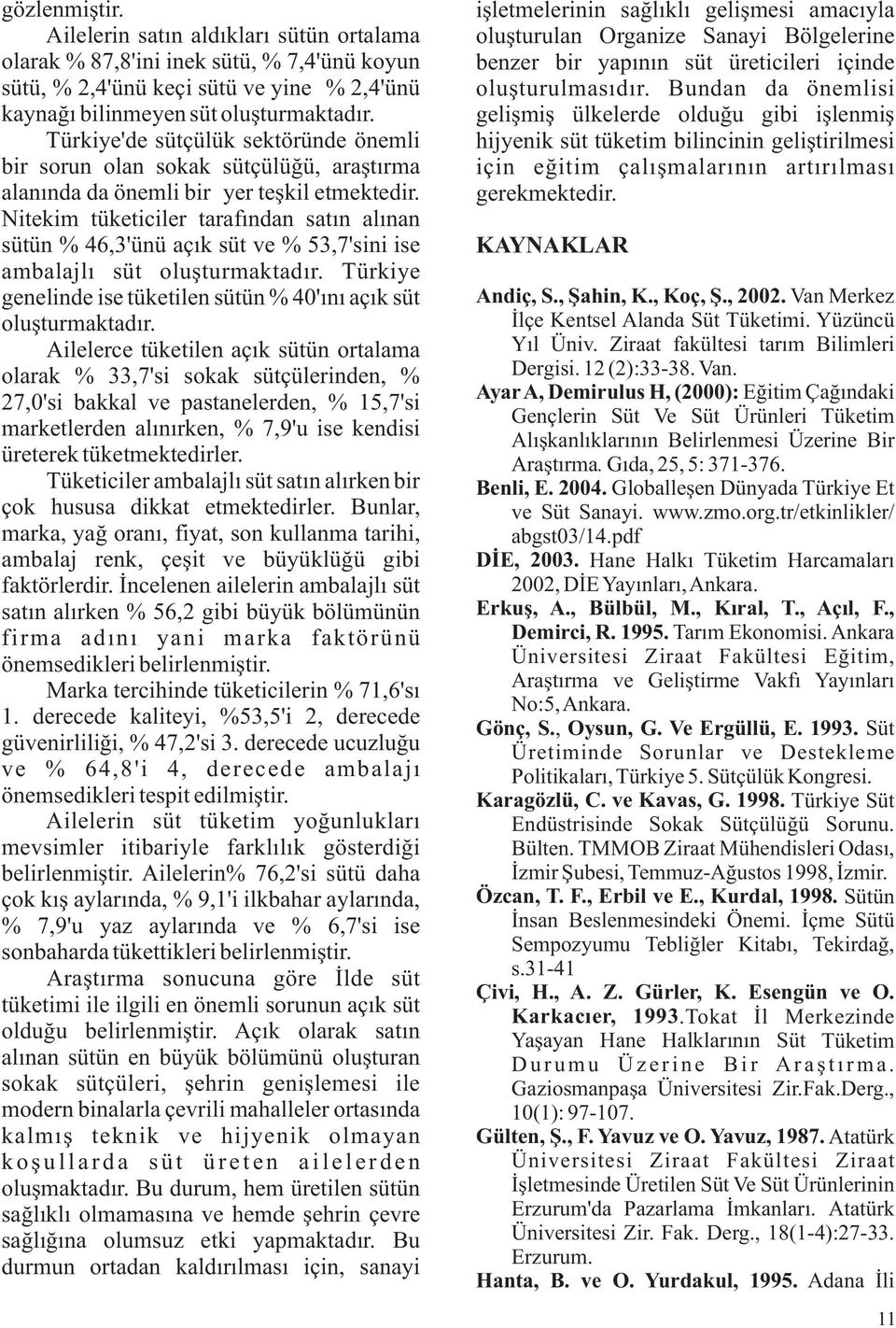 Nitekim tüketiciler tarafından satın alınan sütün % 46,3'ünü açık süt ve % 53,7'sini ise ambalajlı süt oluşturmaktadır. Türkiye genelinde ise tüketilen sütün % 40'ını açık süt oluşturmaktadır.