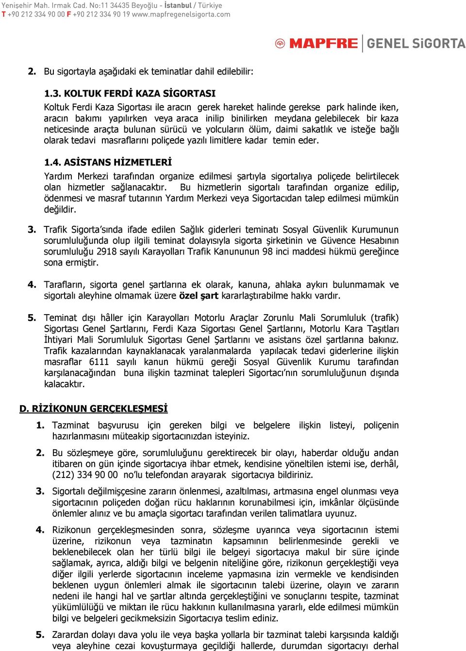 neticesinde araçta bulunan sürücü ve yolcuların ölüm, daimi sakatlık ve isteğe bağlı olarak tedavi masraflarını poliçede yazılı limitlere kadar temin eder. 1.4.