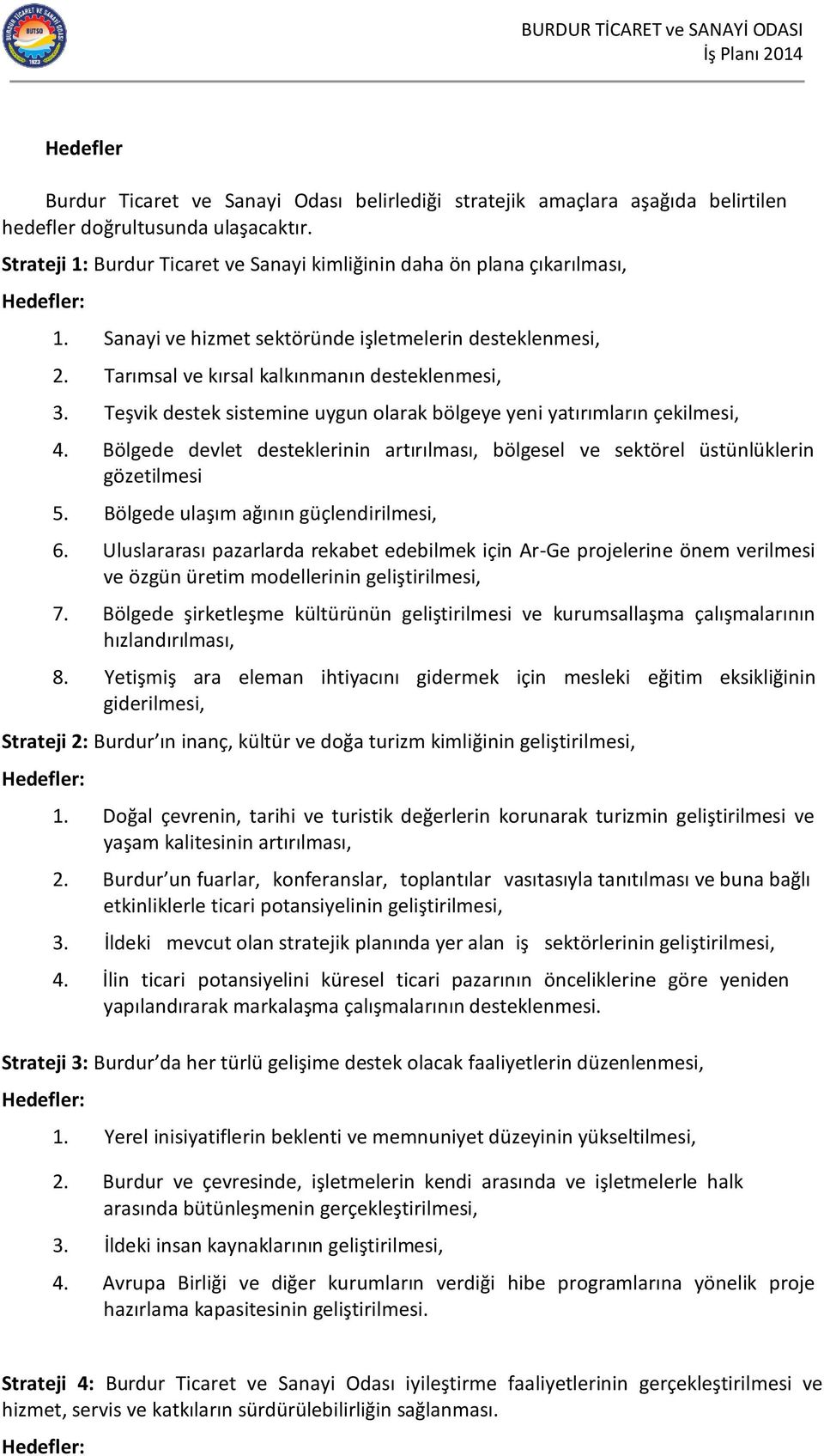 Teşvik destek sistemine uygun olarak bölgeye yeni yatırımların çekilmesi, 4. Bölgede devlet desteklerinin artırılması, bölgesel ve sektörel üstünlüklerin gözetilmesi 5.