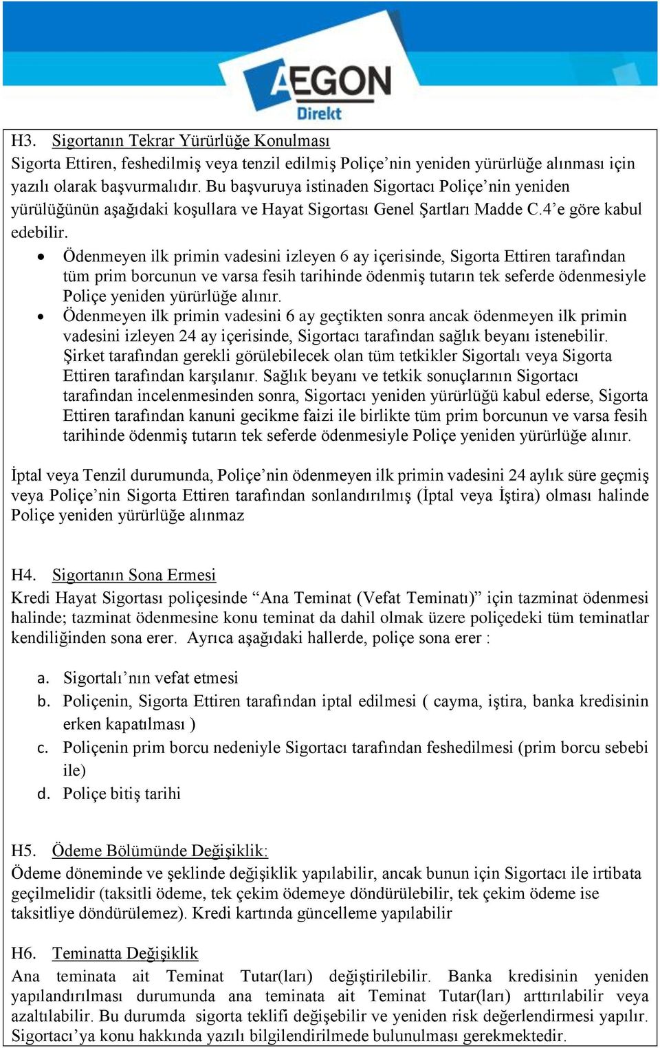 Ödenmeyen ilk primin vadesini izleyen 6 ay içerisinde, Sigorta Ettiren tarafından tüm prim borcunun ve varsa fesih tarihinde ödenmiş tutarın tek seferde ödenmesiyle Poliçe yeniden yürürlüğe alınır.