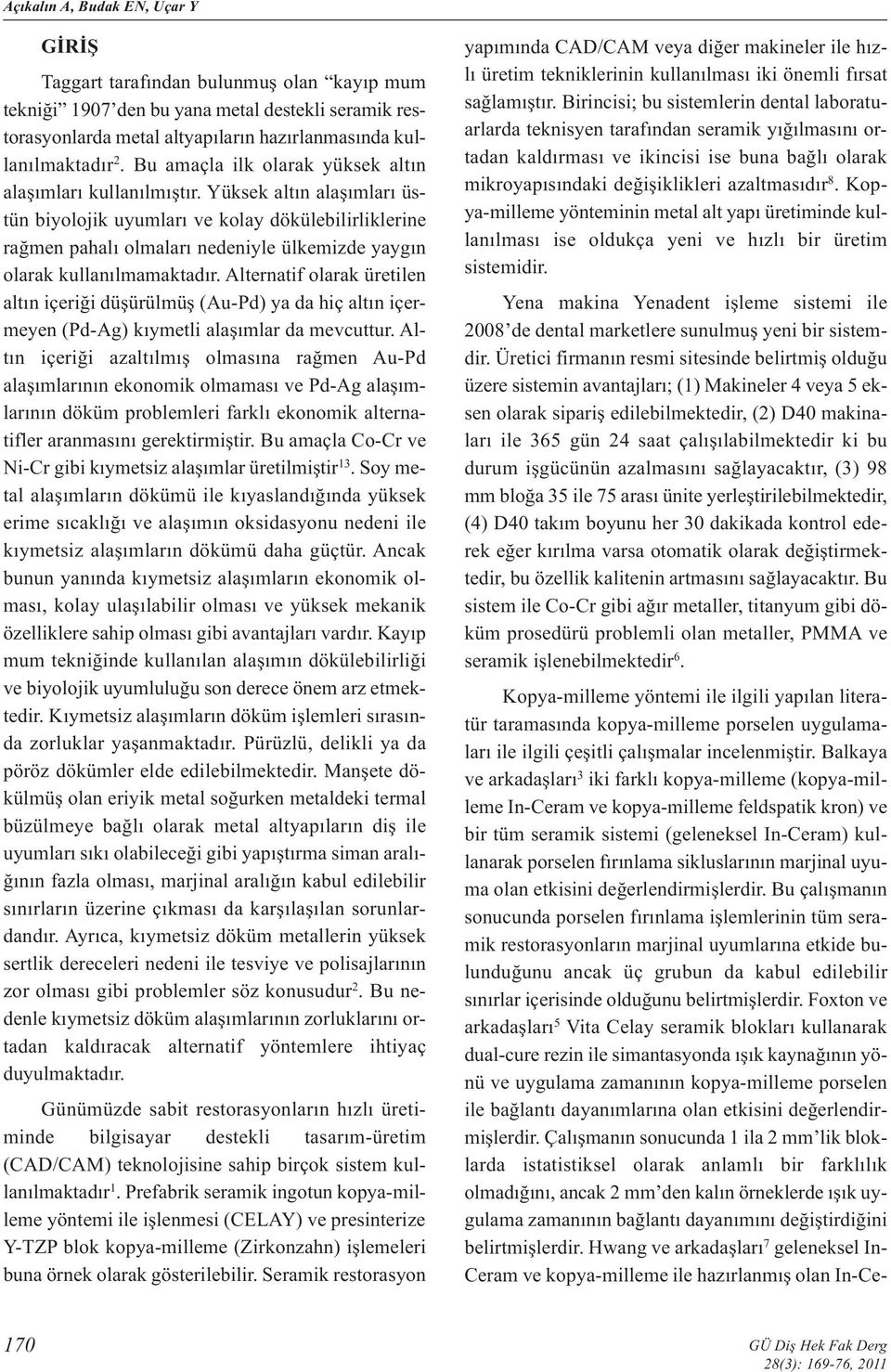 Yüksek altın alaşımları üstün biyolojik uyumları ve kolay dökülebilirliklerine rağmen pahalı olmaları nedeniyle ülkemizde yaygın olarak kullanılmamaktadır.