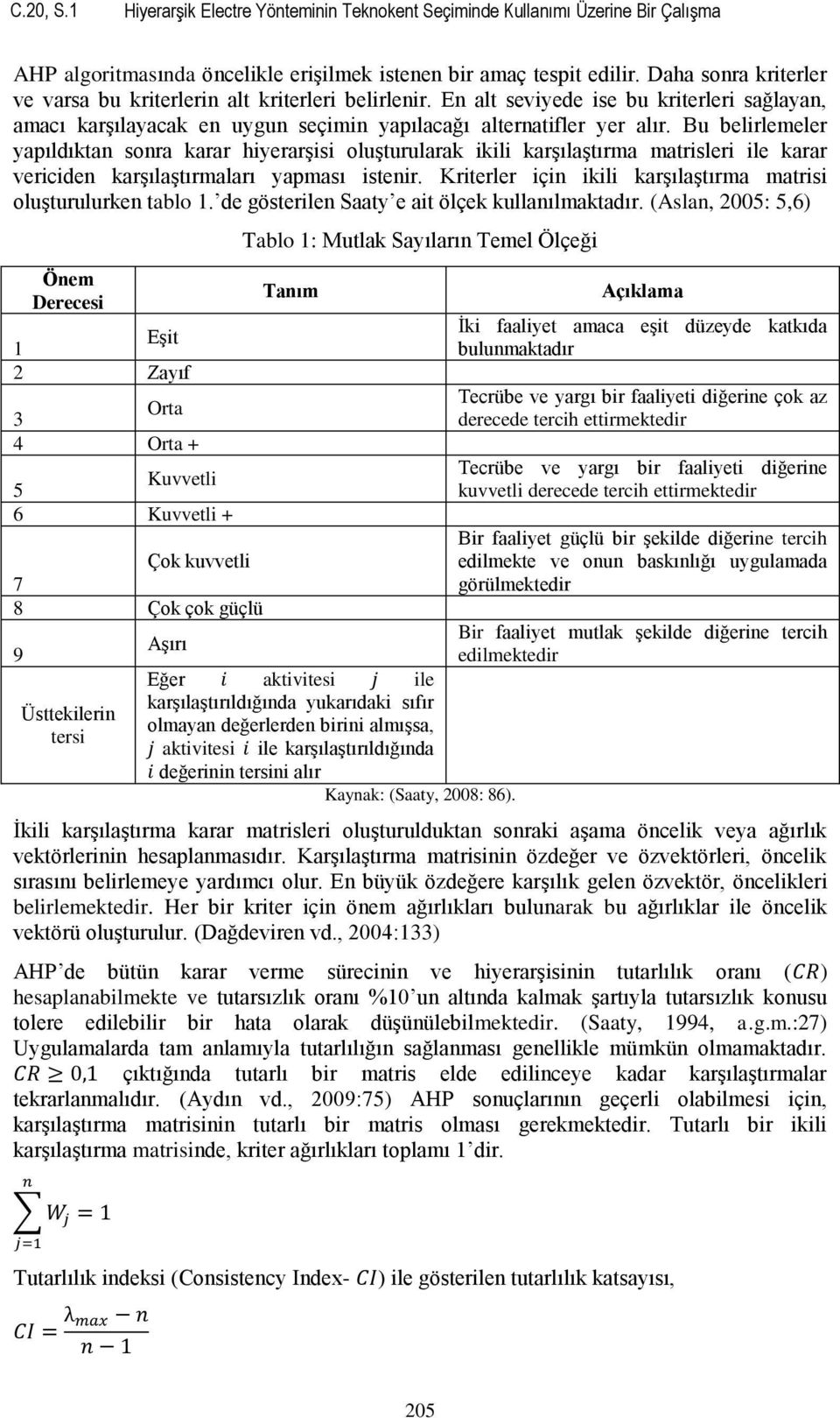 Bu belirlemeler yapıldıktan sonra karar hiyerarşisi oluşturularak ikili karşılaştırma matrisleri ile karar vericiden karşılaştırmaları yapması istenir.