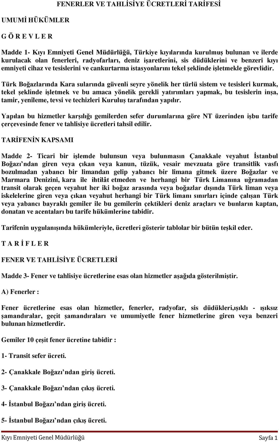 Türk Boğazlarında Kara sularında güvenli seyre yönelik her türlü sistem ve tesisleri kurmak, tekel şeklinde işletmek ve bu amaca yönelik gerekli yatırımları yapmak, bu tesislerin inşa, tamir,