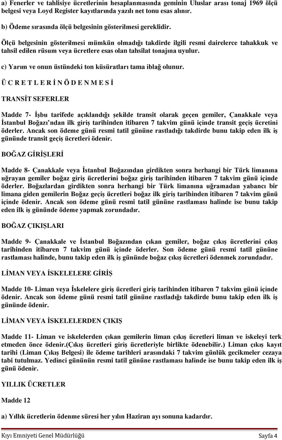 Ölçü belgesinin gösterilmesi mümkün olmadığı takdirde ilgili resmi dairelerce tahakkuk ve tahsil edilen rüsum veya ücretlere esas olan tahsilat tonajına uyulur.