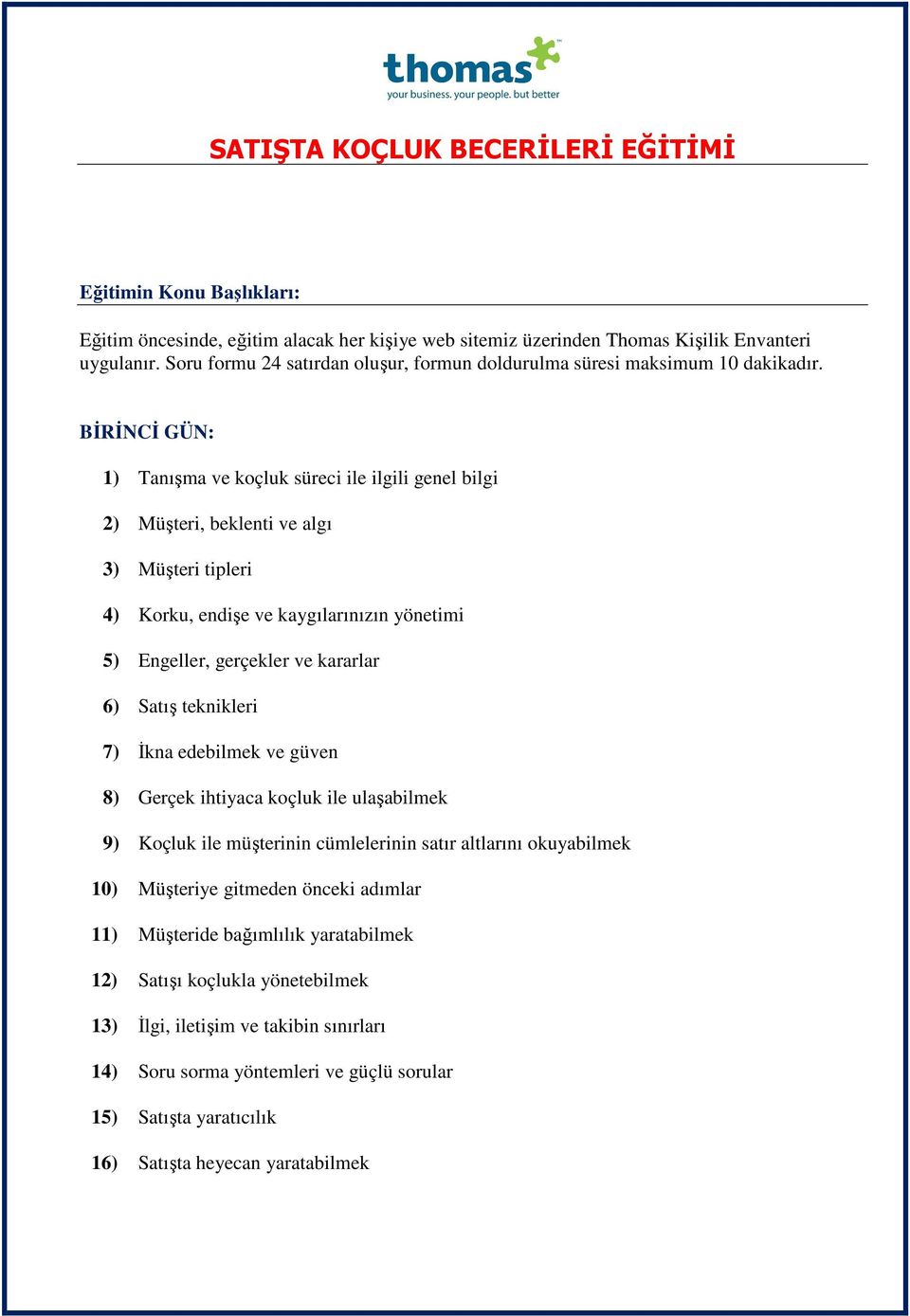 BİRİNCİ GÜN: 1) Tanışma ve koçluk süreci ile ilgili genel bilgi 2) Müşteri, beklenti ve algı 3) Müşteri tipleri 4) Korku, endişe ve kaygılarınızın yönetimi 5) Engeller, gerçekler ve kararlar 6) Satış