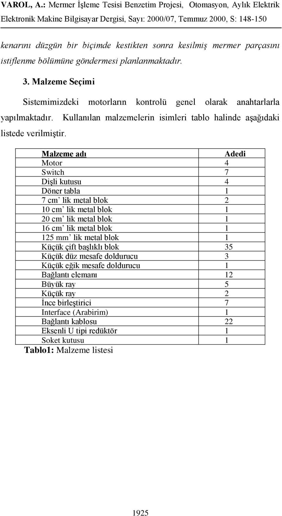 Kullanılan malzemelerin isimleri tablo halinde aşağıdaki Malzeme adı Adedi Motor 4 Switch 7 Dişli kutusu 4 Döner tabla 1 7 cm lik metal blok 2 10 cm lik metal blok 1 20 cm lik metal