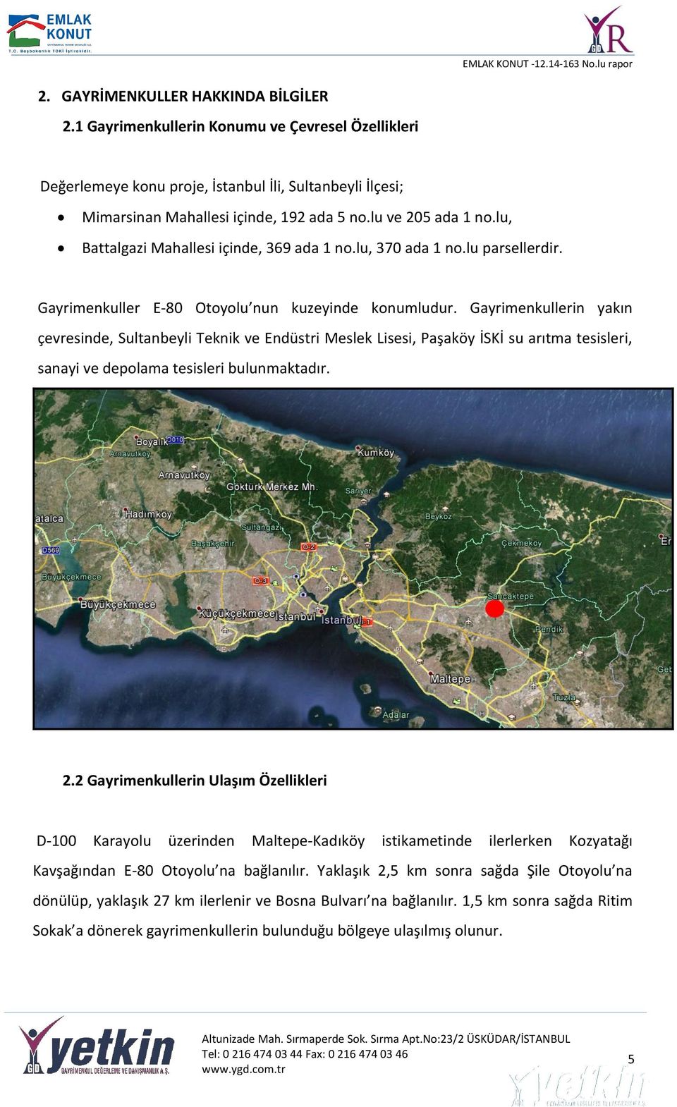Gayrimenkullerin yakın çevresinde, Sultanbeyli Teknik ve Endüstri Meslek Lisesi, Paşaköy İSKİ su arıtma tesisleri, sanayi ve depolama tesisleri bulunmaktadır. 2.