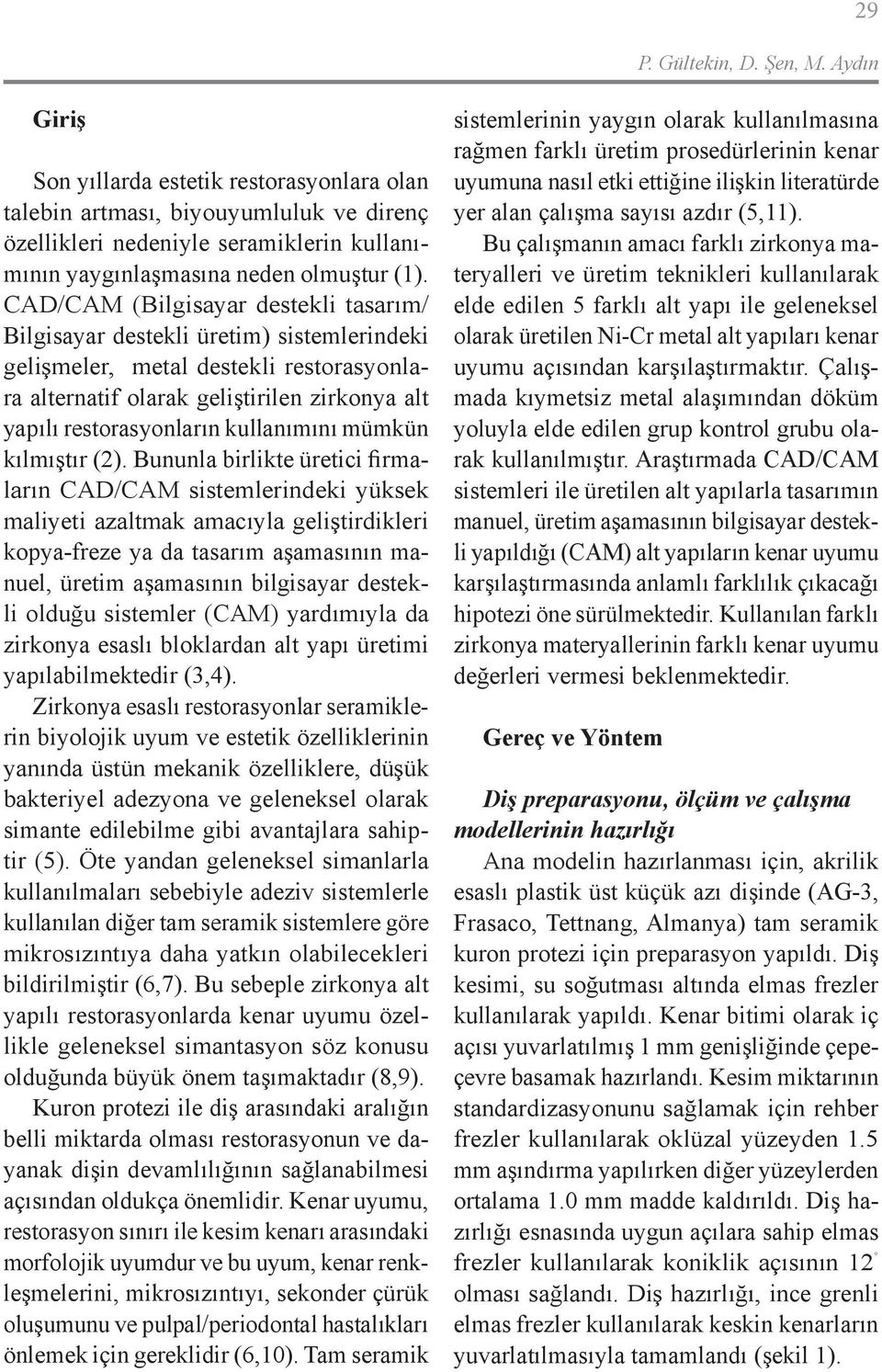 CAD/CAM (Bilgisayar destekli tasarım/ Bilgisayar destekli üretim) sistemlerindeki gelişmeler, metal destekli restorasyonlara alternatif olarak geliştirilen zirkonya alt yapılı restorasyonların