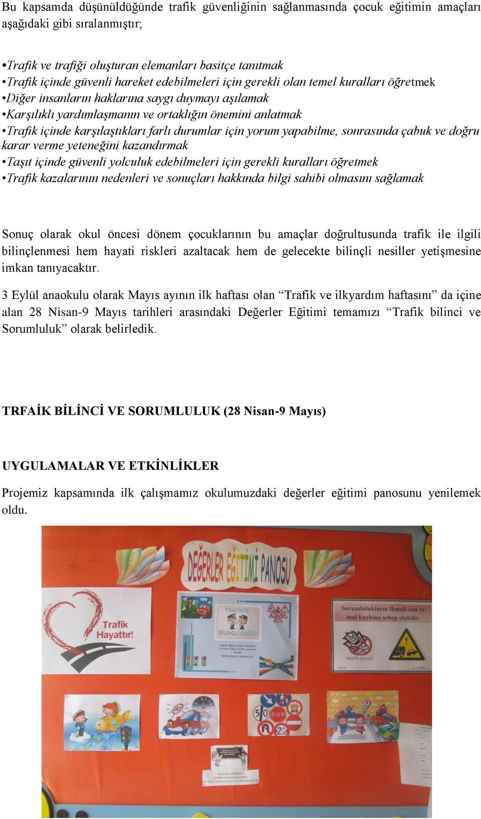 karşılaştıkları farlı durumlar için yorum yapabilme, sonrasında çabuk ve doğru karar verme yeteneğini kazandırmak Taşıt içinde güvenli yolculuk edebilmeleri için gerekli kuralları öğretmek Trafik