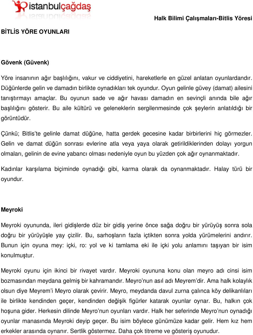 Bu aile kültürü ve geleneklerin sergilenmesinde çok şeylerin anlatıldığı bir görüntüdür. Çünkü; Bitlis te gelinle damat düğüne, hatta gerdek gecesine kadar birbirlerini hiç görmezler.