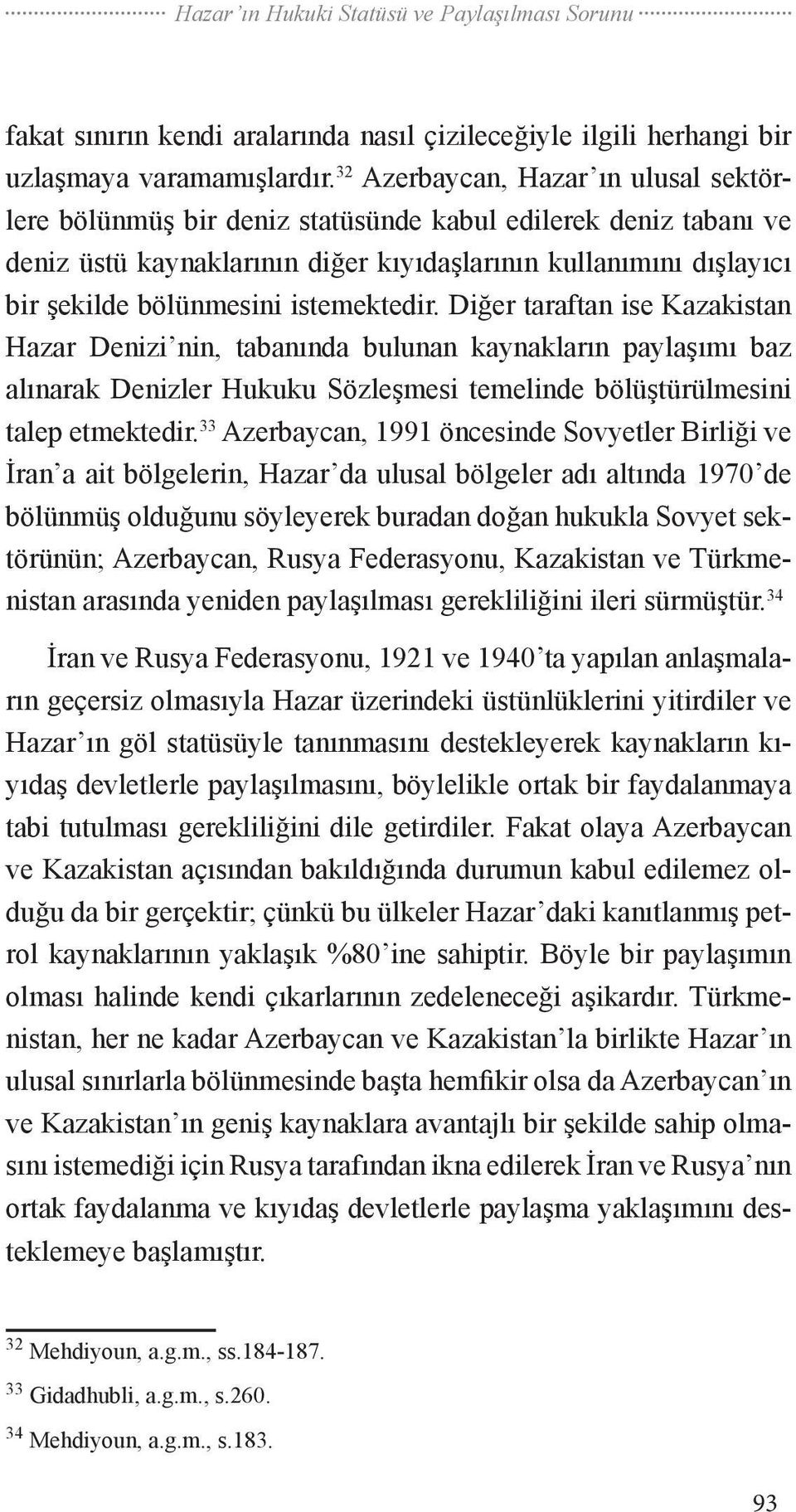 istemektedir. Diğer taraftan ise Kazakistan Hazar Denizi nin, tabanında bulunan kaynakların paylaşımı baz alınarak Denizler Hukuku Sözleşmesi temelinde bölüştürülmesini talep etmektedir.