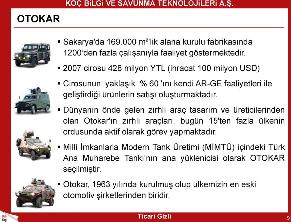 Dünyanın önde gelen zırhlı araç tasarım ve üreticilerinden olan Otokar'ın zırhlı araçları, bugün 15'ten fazla ülkenin ordusunda aktif olarak görev yapmaktadır.