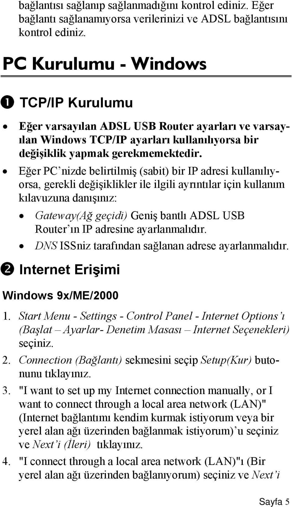 Eğer PC nizde belirtilmiş (sabit) bir IP adresi kullanılıyorsa, gerekli değişiklikler ile ilgili ayrıntılar için kullanım kılavuzuna danışınız: Gateway(Ağ geçidi) Geniş bantlı ADSL USB Router ın IP