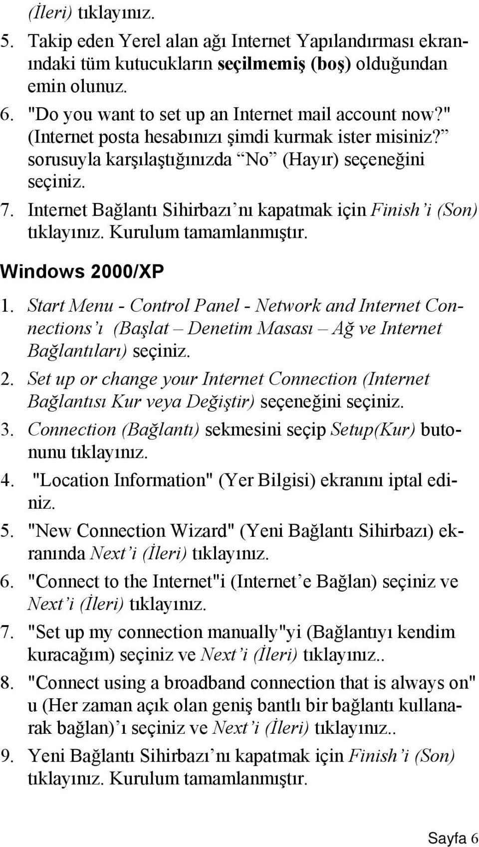 Kurulum tamamlanmıştır. Windows 2000/XP 1. Start Menu - Control Panel - Network and Internet Connections ı (Başlat Denetim Masası Ağ ve Internet Bağlantıları) seçiniz. 2. Set up or change your Internet Connection (Internet Bağlantısı Kur veya Değiştir) seçeneğini seçiniz.