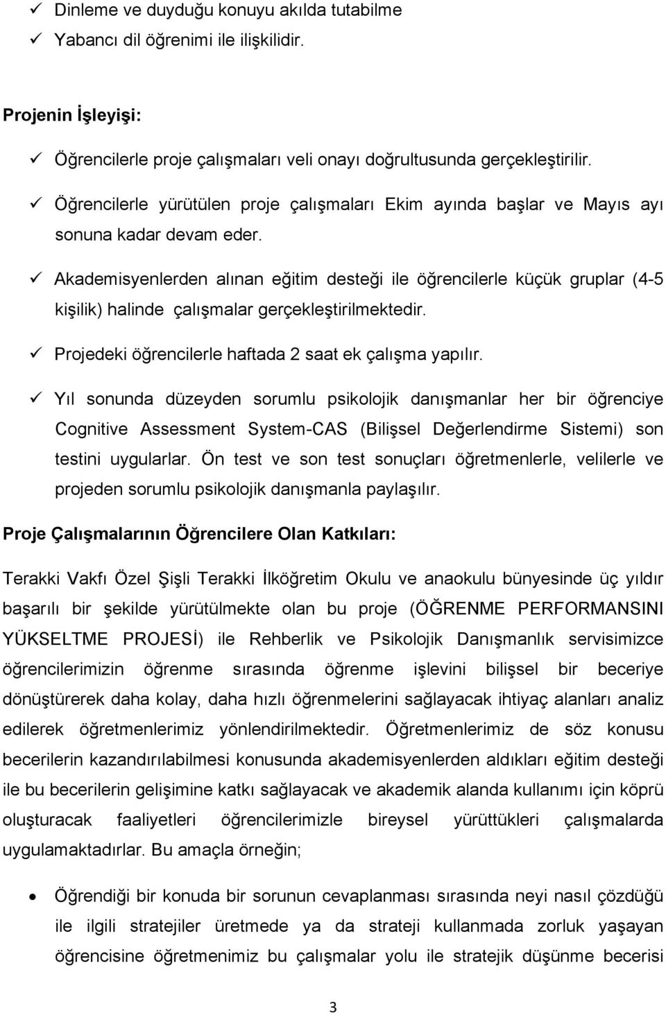 Akademisyenlerden alınan eğitim desteği ile öğrencilerle küçük gruplar (4-5 kişilik) halinde çalışmalar gerçekleştirilmektedir. Projedeki öğrencilerle haftada 2 saat ek çalışma yapılır.