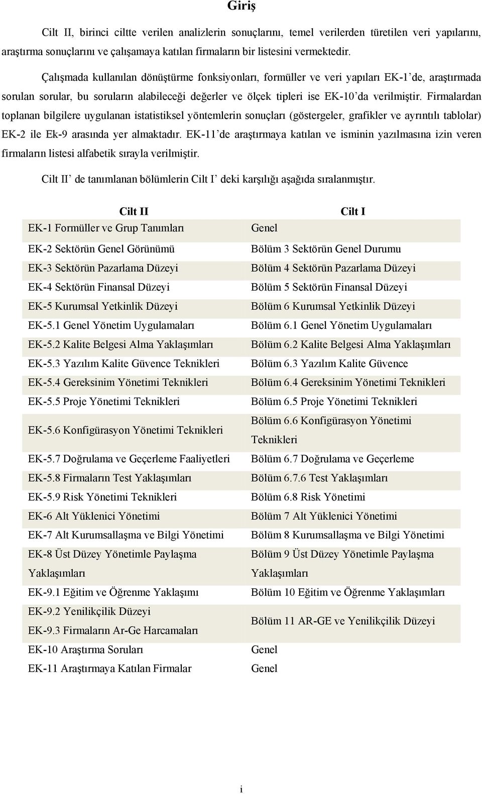 Firmalardan toplanan bilgilere uygulanan istatistiksel yöntemlerin sonuçları (göstergeler, grafikler ve ayrıntılı tablolar) EK-2 ile Ek-9 arasında yer almaktadır.