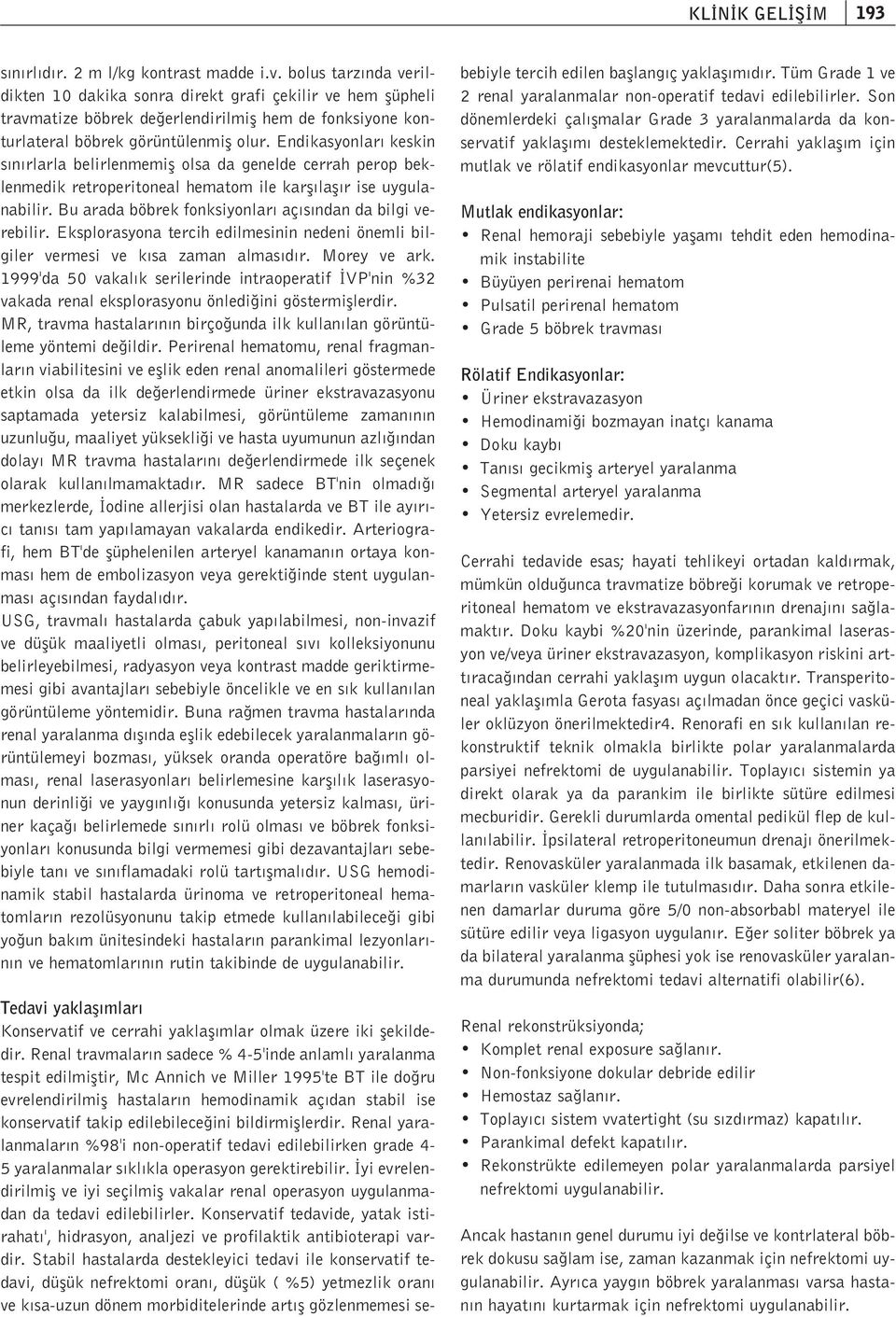 Endikasyonlar keskin s n rlarla belirlenmemifl olsa da genelde cerrah perop beklenmedik retroperitoneal hematom ile karfl lafl r ise uygulanabilir.