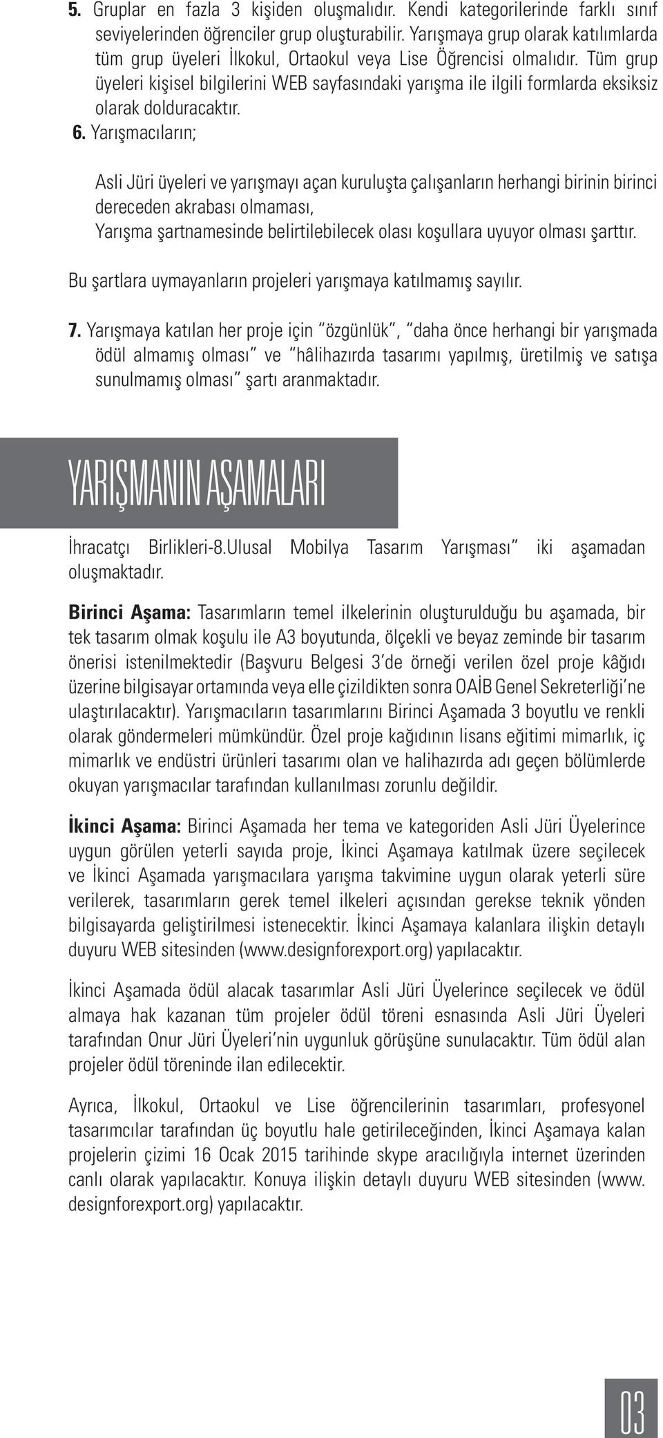 Tüm grup üyeleri kişisel bilgilerini WEB sayfasındaki yarışma ile ilgili formlarda eksiksiz olarak dolduracaktır. 6.