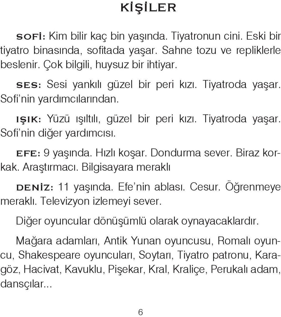 Hızlı koşar. Dondurma sever. Biraz korkak. Araştırmacı. Bilgisayara meraklı : 11 yaşında. Efe nin ablası. Cesur. Öğrenmeye meraklı. Televizyon izlemeyi sever.