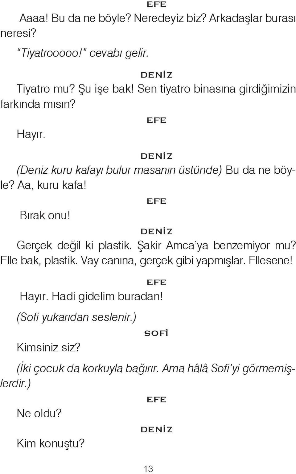 Bırak onu! Gerçek değil ki plastik. Şakir Amca ya benzemiyor mu? Elle bak, plastik. Vay canına, gerçek gibi yapmışlar. Ellesene!