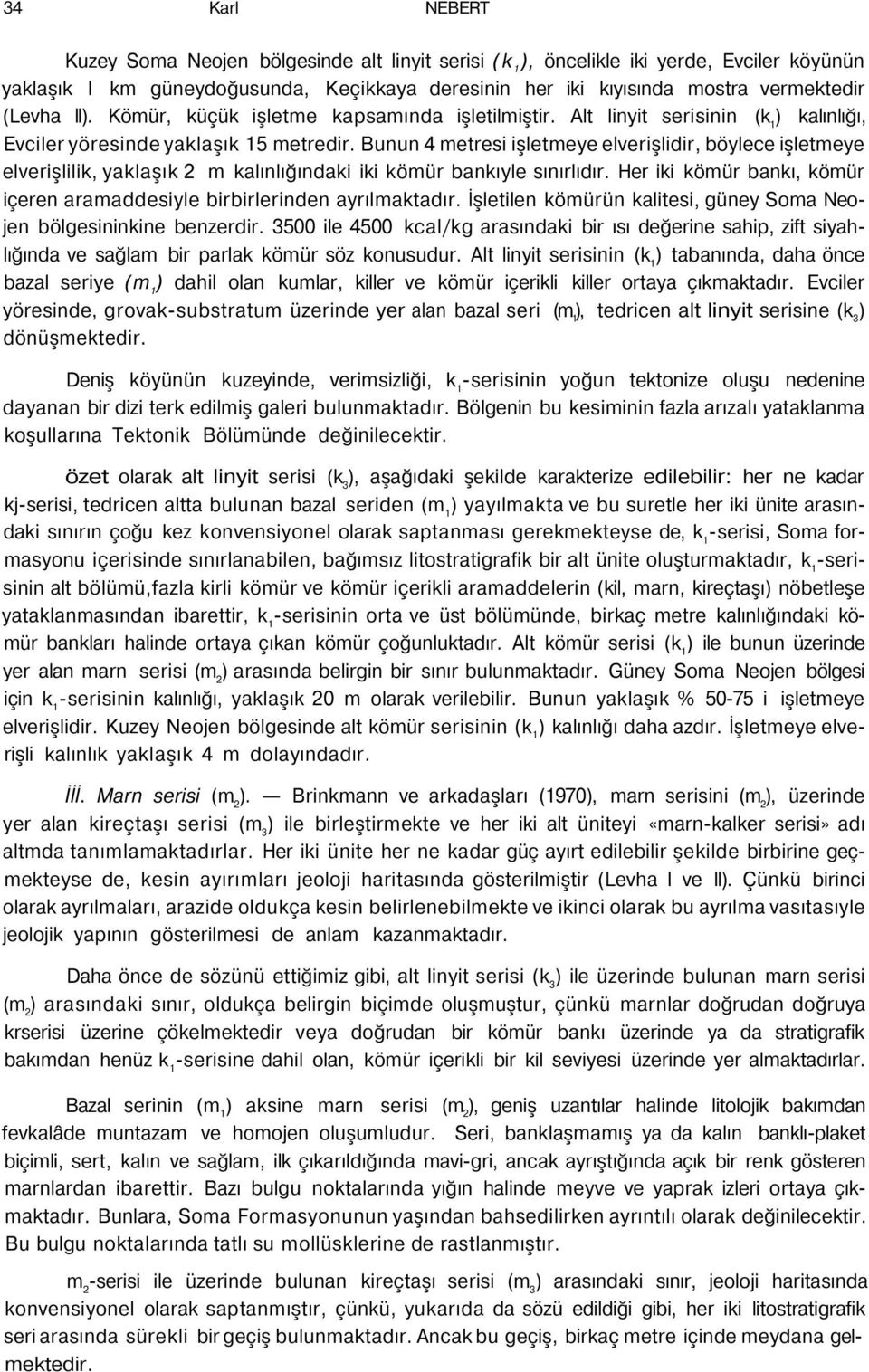 Bunun 4 metresi işletmeye elverişlidir, böylece işletmeye elverişlilik, yaklaşık 2 m kalınlığındaki iki kömür bankıyle sınırlıdır.