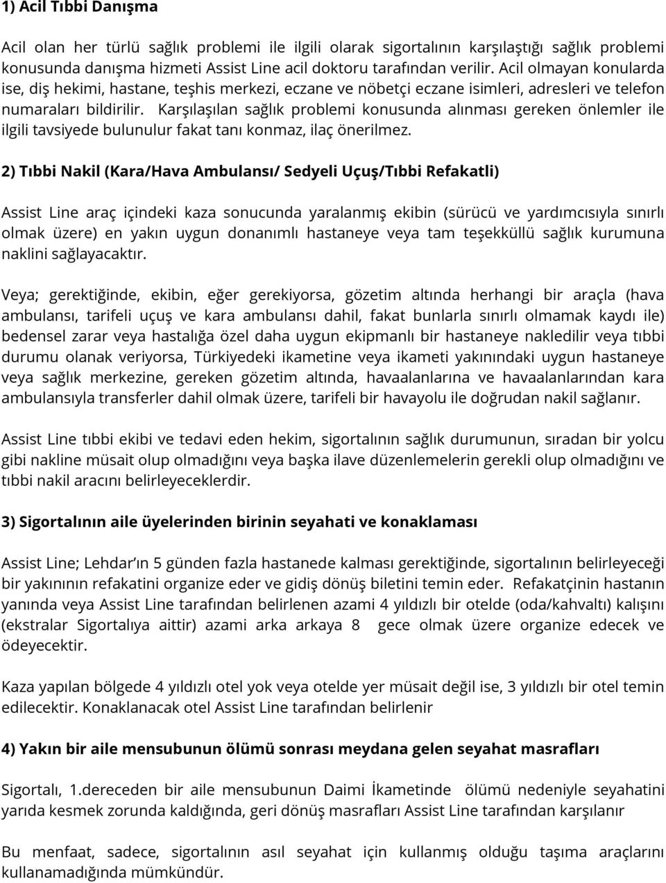 Karşılaşılan sağlık problemi konusunda alınması gereken önlemler ile ilgili tavsiyede bulunulur fakat tanı konmaz, ilaç önerilmez.