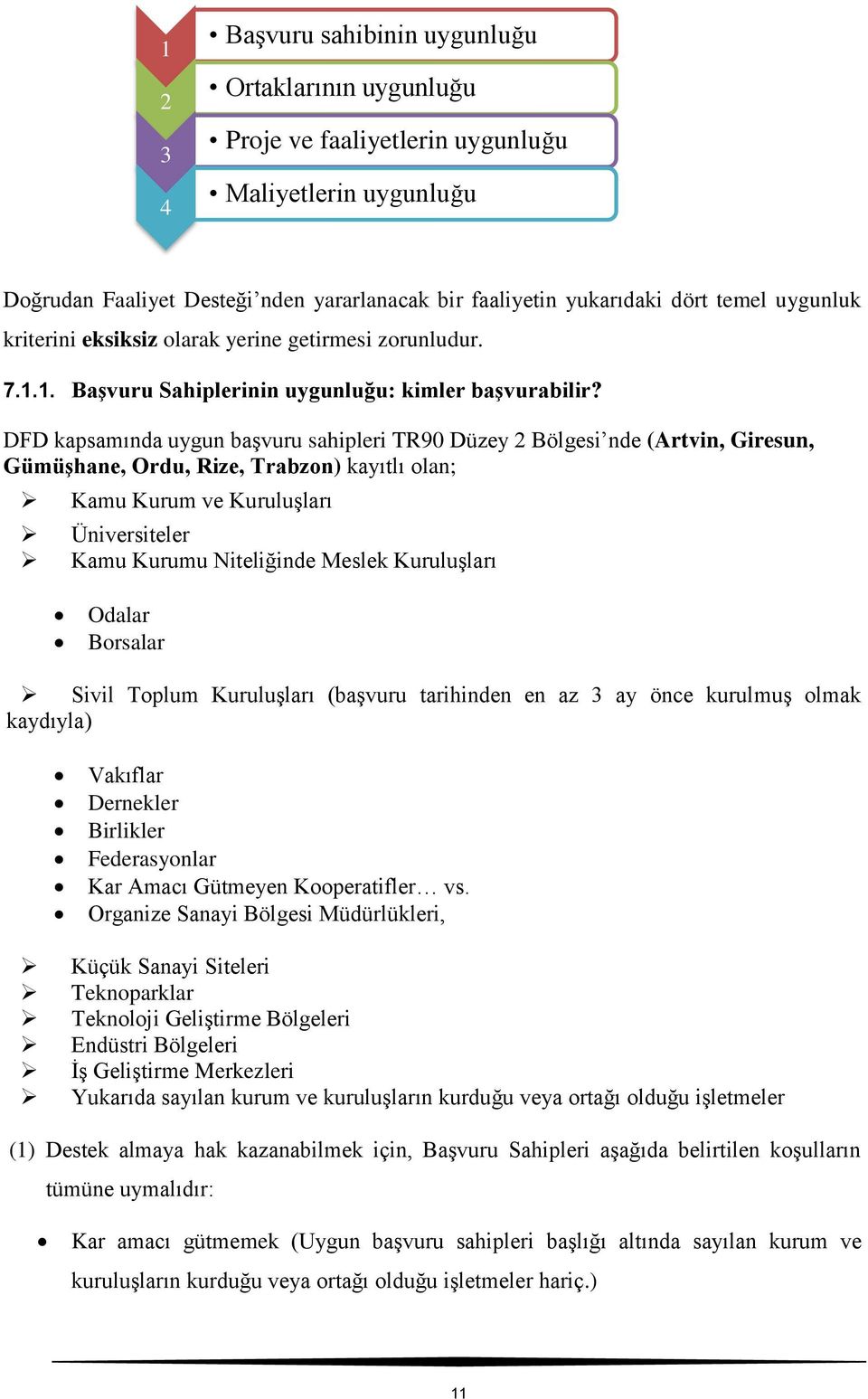DFD kapsamında uygun başvuru sahipleri TR90 Düzey 2 Bölgesi nde (Artvin, Giresun, Gümüşhane, Ordu, Rize, Trabzon) kayıtlı olan; Kamu Kurum ve Kuruluşları Üniversiteler Kamu Kurumu Niteliğinde Meslek