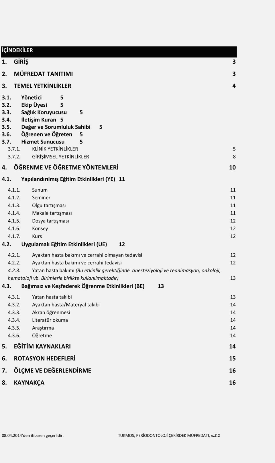 1.2. Seminer 11 4.1.3. Olgu tartışması 11 4.1.4. Makale tartışması 11 4.1.5. Dosya tartışması 12 4.1.6. Konsey 12 4.1.7. Kurs 12 4.2. Uygulamalı Eğitim Etkinlikleri (UE) 12 4.2.1. Ayaktan hasta bakımı ve cerrahi olmayan tedavisi 12 4.