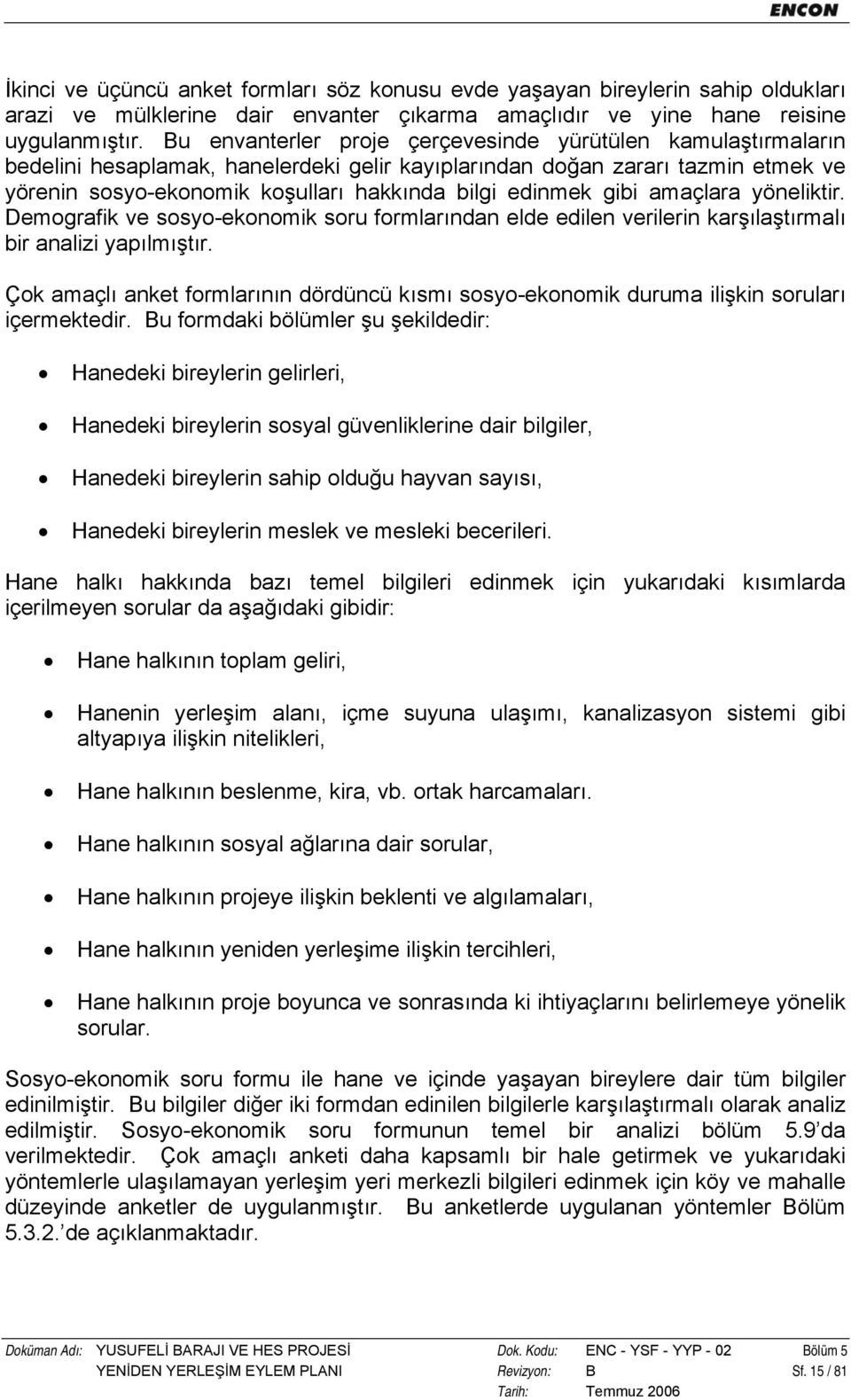 gibi amaçlara yöneliktir. Demografik ve sosyo-ekonomik soru formlarından elde edilen verilerin karşılaştırmalı bir analizi yapılmıştır.