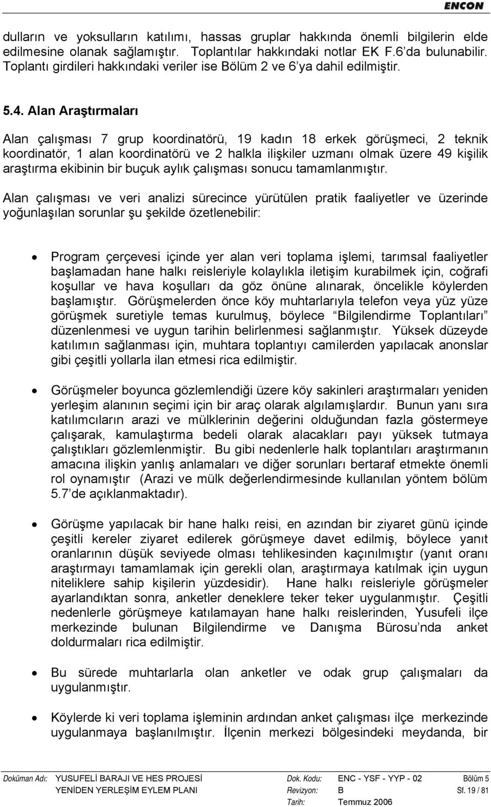 Alan Araştırmaları Alan çalışması 7 grup koordinatörü, 19 kadın 18 erkek görüşmeci, 2 teknik koordinatör, 1 alan koordinatörü ve 2 halkla ilişkiler uzmanı olmak üzere 49 kişilik araştırma ekibinin