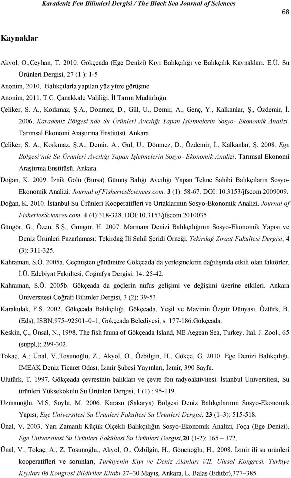 2006. Karadeniz Bölgesi nde Su Ürünleri Avcılığı Yapan İşletmelerin Sosyo- Ekonomik Analizi. Tarımsal Ekonomi Araştırma Enstitüsü. Ankara. Çeliker, S. A., Korkmaz, Ş.A., Demir, A., Gül, U., Dönmez, D.