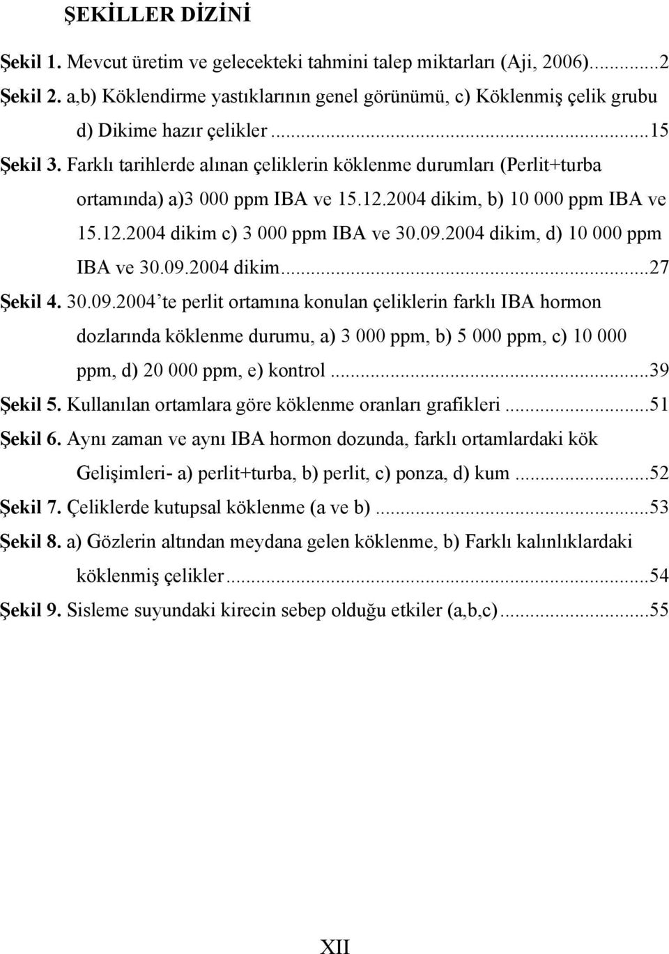 Farklı tarihlerde alınan çeliklerin köklenme durumları (Perlit+turba ortamında) a)3 000 ppm IBA ve 15.12.2004 dikim, b) 10 000 ppm IBA ve 15.12.2004 dikim c) 3 000 ppm IBA ve 30.09.