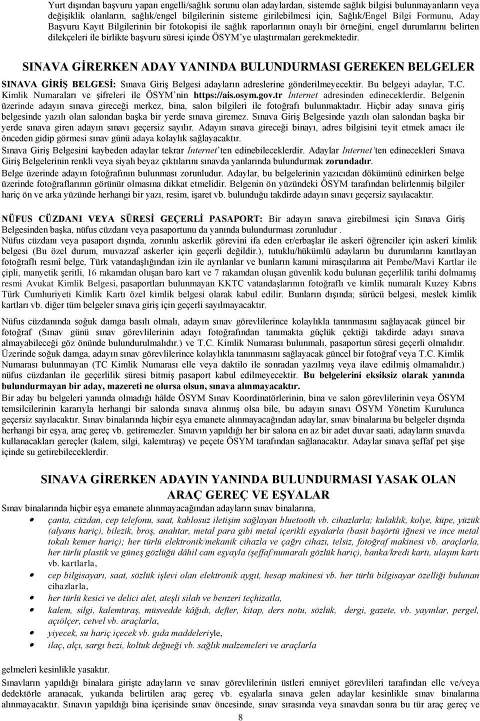 ye ulaştırmaları gerekmektedir. SINAVA GİRERKEN ADAY YANINDA BULUNDURMASI GEREKEN BELGELER SINAVA GİRİŞ BELGESİ: Sınava Giriş Belgesi adayların adreslerine gönderilmeyecektir. Bu belgeyi adaylar, T.C.