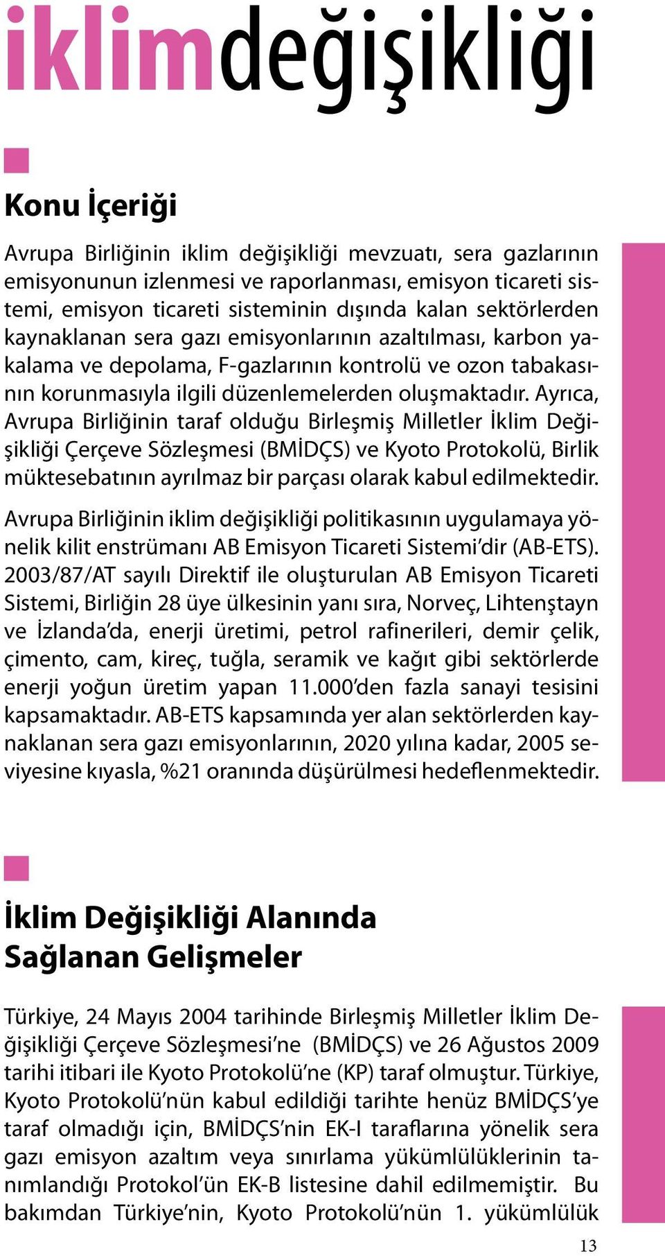 Ayrıca, Avrupa Birliğinin taraf olduğu Birleşmiş Milletler İklim Değişikliği Çerçeve Sözleşmesi (BMİDÇS) ve Kyoto Protokolü, Birlik müktesebatının ayrılmaz bir parçası olarak kabul edilmektedir.