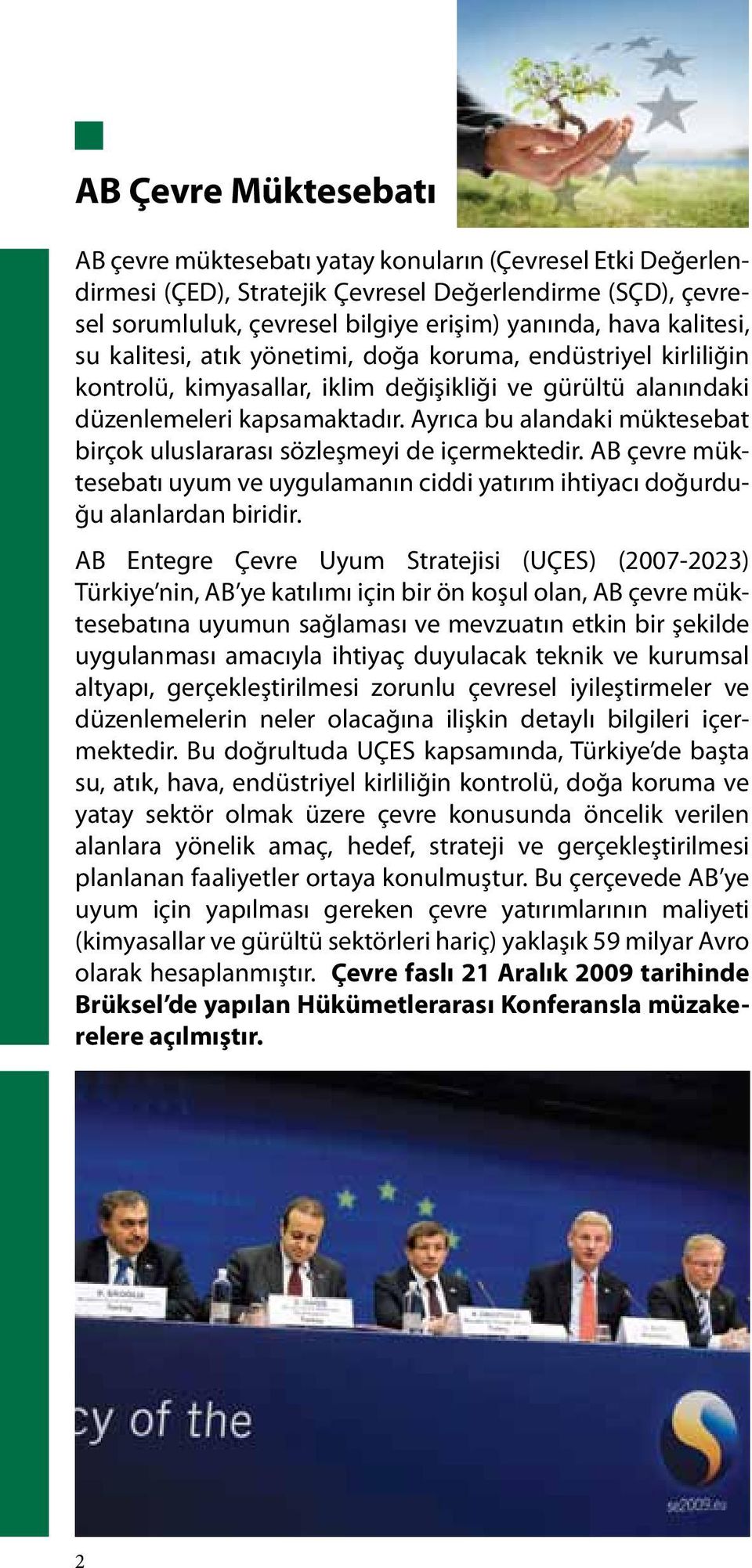 Ayrıca bu alandaki müktesebat birçok uluslararası sözleşmeyi de içermektedir. AB çevre müktesebatı uyum ve uygulamanın ciddi yatırım ihtiyacı doğurduğu alanlardan biridir.