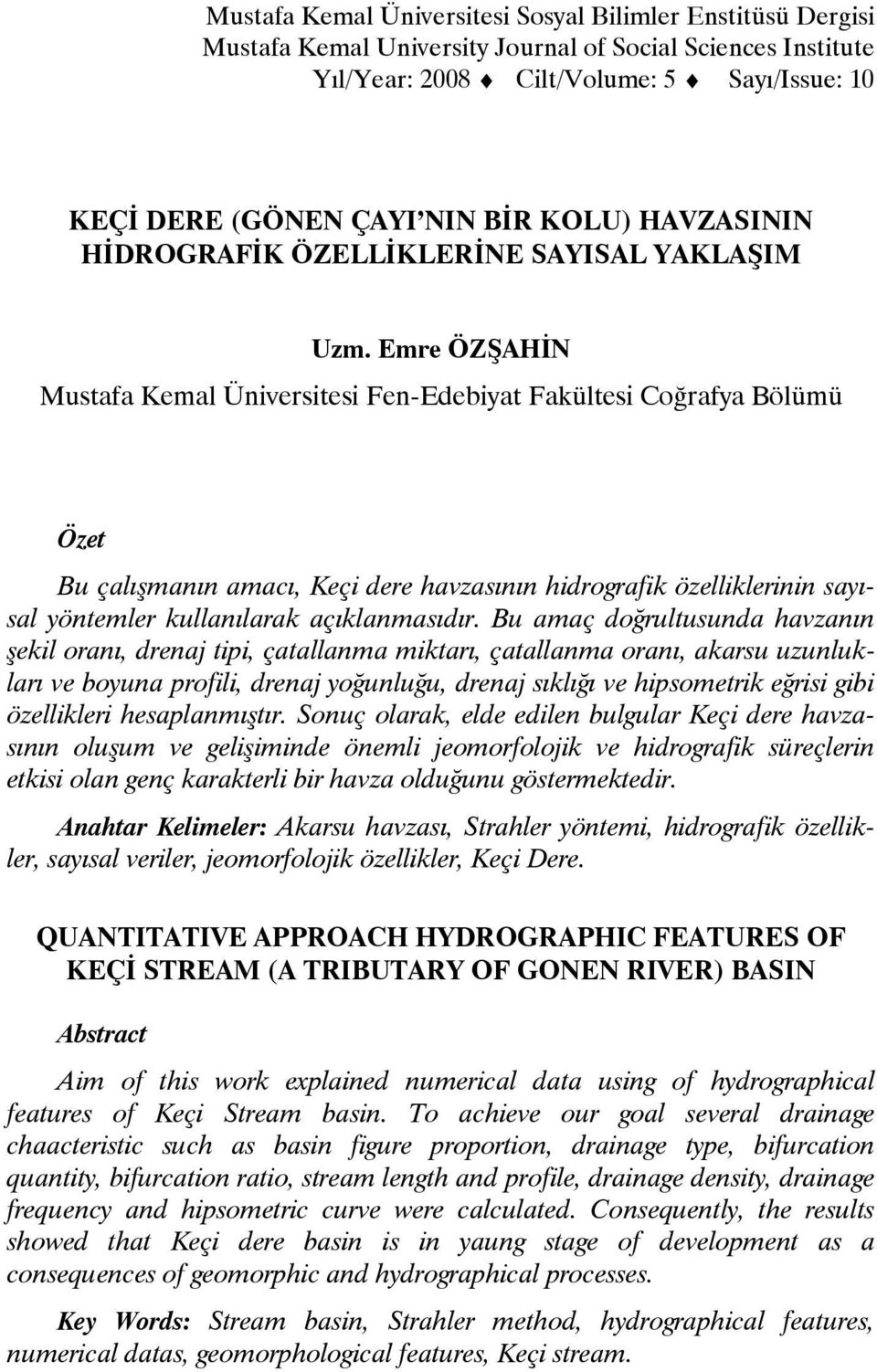 Emre ÖZŞAHİN Mustafa Kemal Üniversitesi Fen-Edebiyat Fakültesi Coğrafya Bölümü Özet Bu çalışmanın amacı, Keçi dere havzasının hidrografik özelliklerinin sayısal yöntemler kullanılarak açıklanmasıdır.