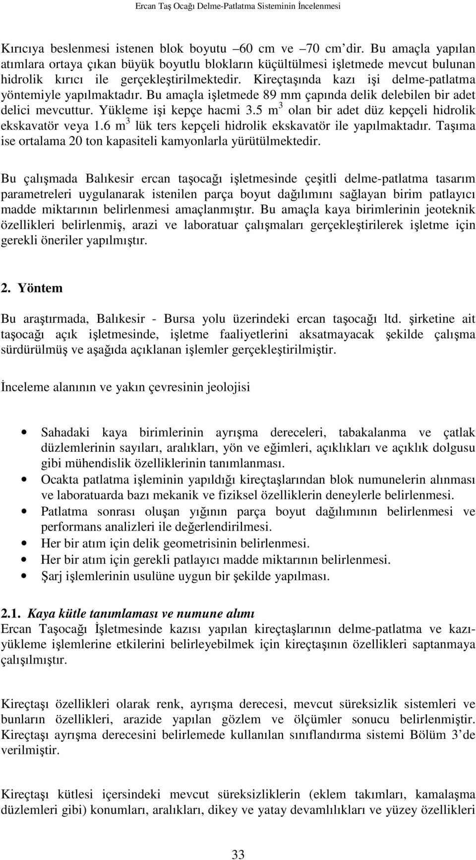 Kireçtaşında kazı işi delme-patlatma yöntemiyle yapılmaktadır. Bu amaçla işletmede 89 mm çapında delik delebilen bir adet delici mevcuttur. Yükleme işi kepçe hacmi 3.