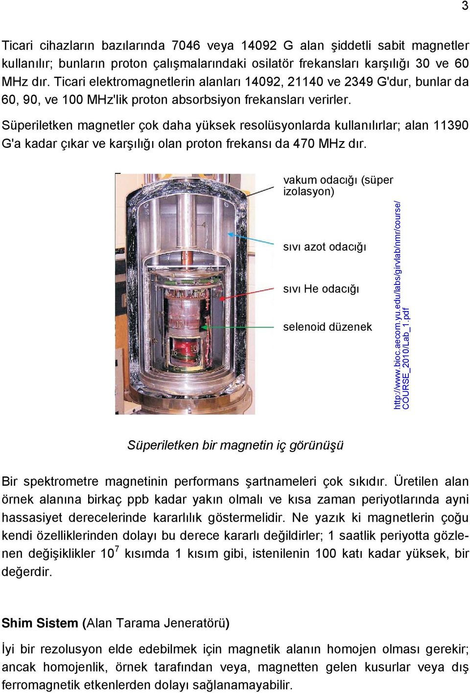 Süperiletken magnetler çok daha yüksek resolüsyonlarda kullanılırlar; alan 11390 G'a kadar çıkar ve karşılığı olan proton frekansı da 470 MHz dır.
