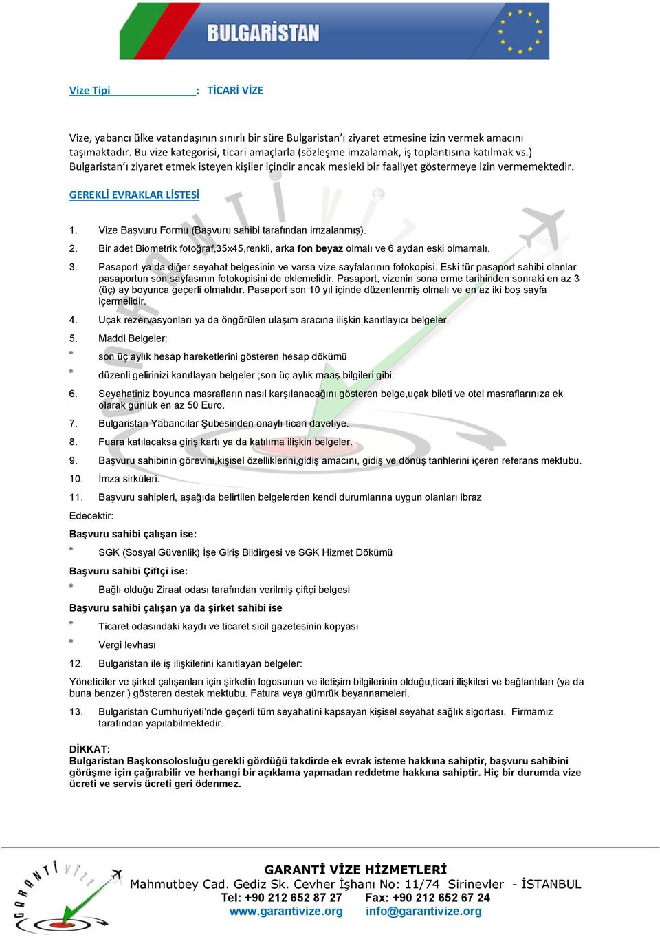 Vize Başvuru Formu (Başvuru sahibi tarafından imzalanmış). 2. Bir adet Biometrik fotoğraf,35x45,renkli, arka fon beyaz olmalı ve 6 aydan eski olmamalı. 3.