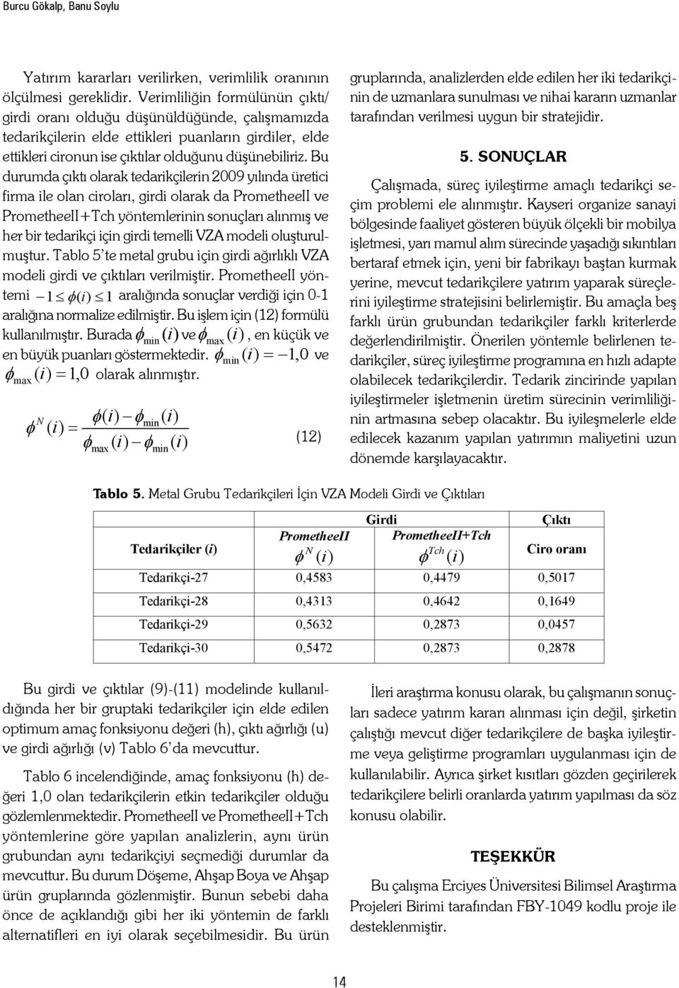 Bu duruda çıtı olara tedarçlern 2009 yılında üretc fra le olan ları, grd olara da ProetheeII ve ProetheeII+Tch yöntelernn sonuçları alınış ve her br tedarç çn grd teell VZA odel oluşturuluştur.