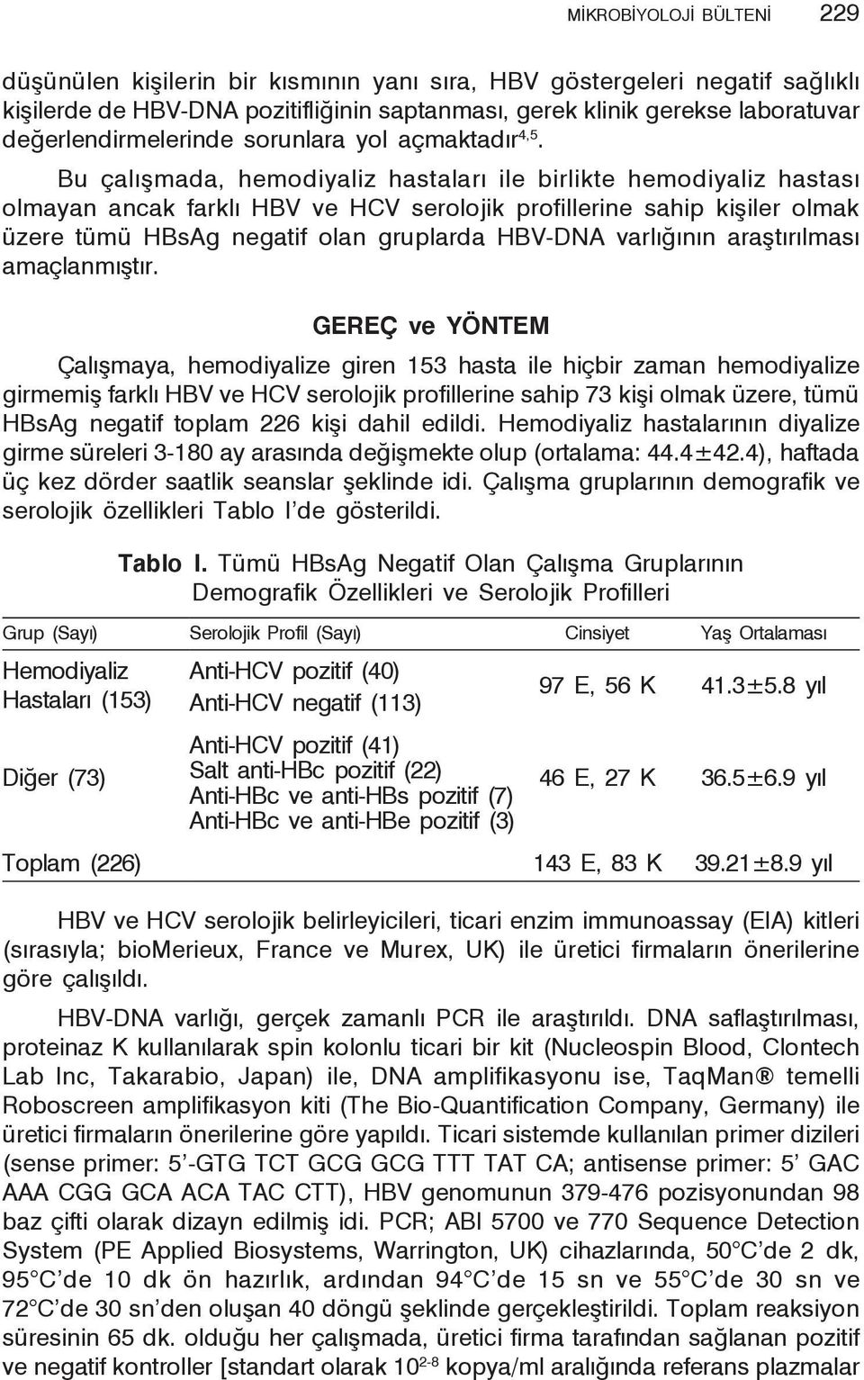 Bu çalışmada, hemodiyaliz hastaları ile birlikte hemodiyaliz hastası olmayan ancak farklı HBV ve HCV serolojik profillerine sahip kişiler olmak üzere tümü HBsAg negatif olan gruplarda HBV-DNA