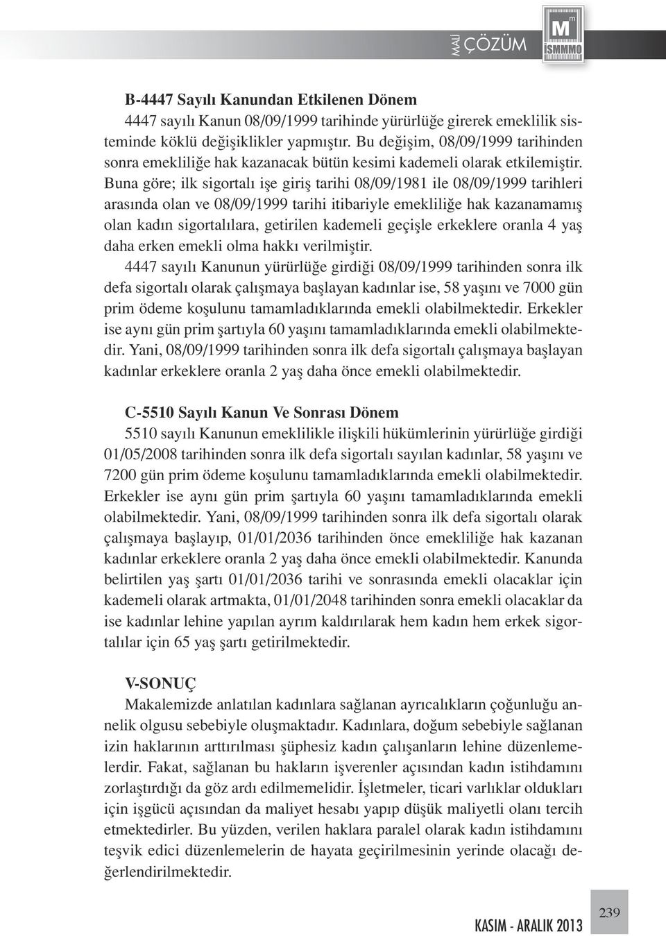 Buna göre; ilk sigortalı işe giriş tarihi 08/09/1981 ile 08/09/1999 tarihleri arasında olan ve 08/09/1999 tarihi itibariyle emekliliğe hak kazanamamış olan kadın sigortalılara, getirilen kademeli